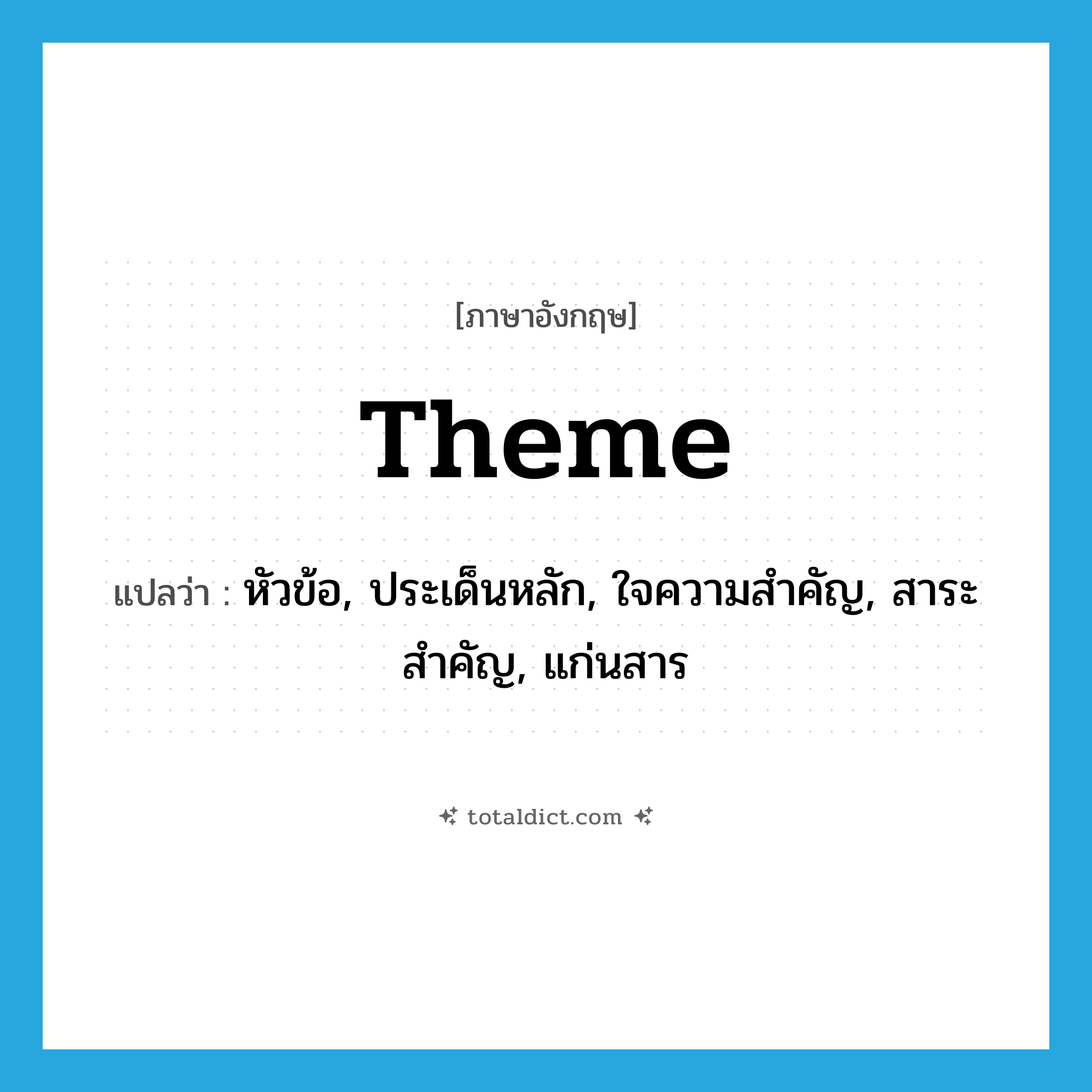 theme แปลว่า?, คำศัพท์ภาษาอังกฤษ theme แปลว่า หัวข้อ, ประเด็นหลัก, ใจความสำคัญ, สาระสำคัญ, แก่นสาร ประเภท N หมวด N