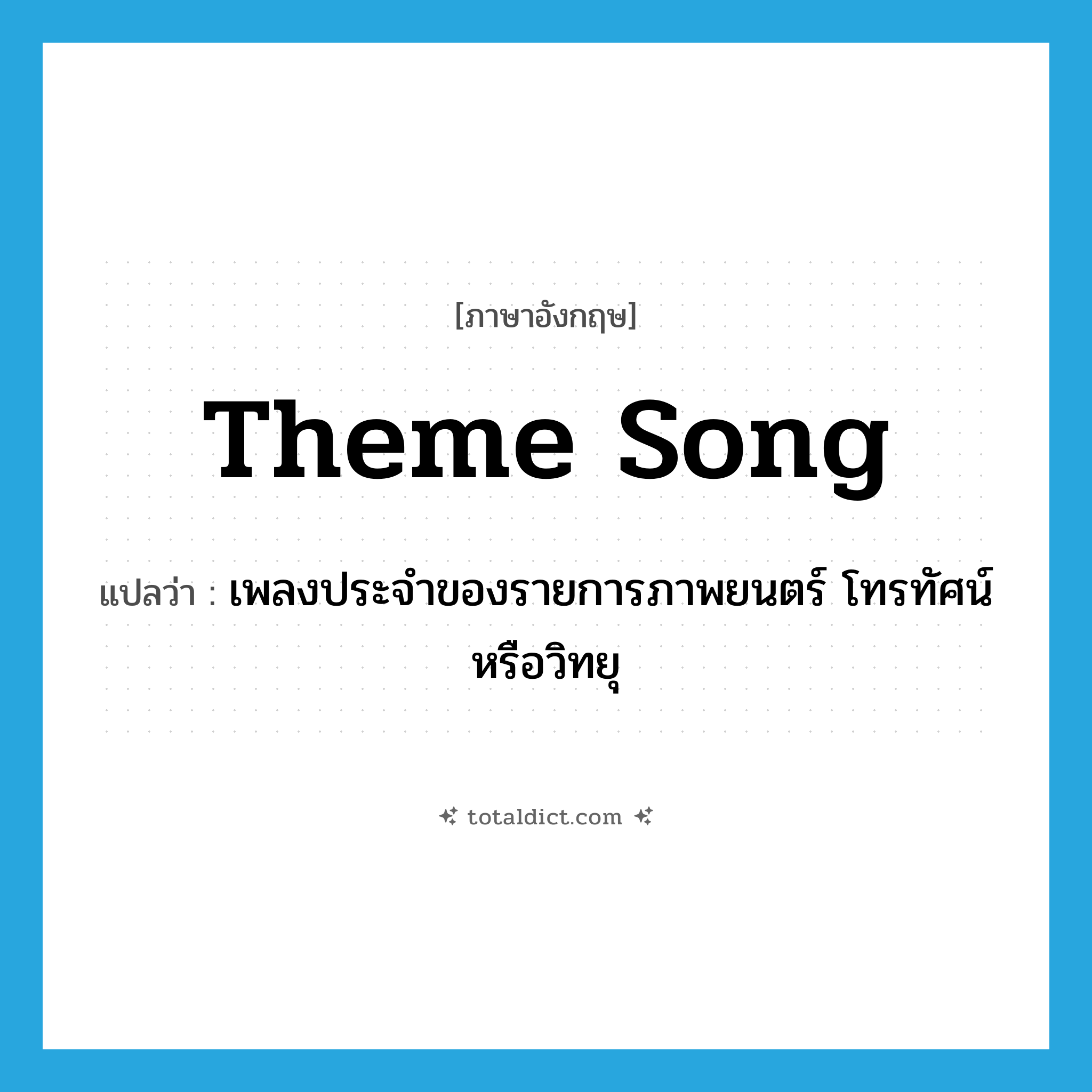 theme song แปลว่า?, คำศัพท์ภาษาอังกฤษ theme song แปลว่า เพลงประจำของรายการภาพยนตร์ โทรทัศน์ หรือวิทยุ ประเภท N หมวด N