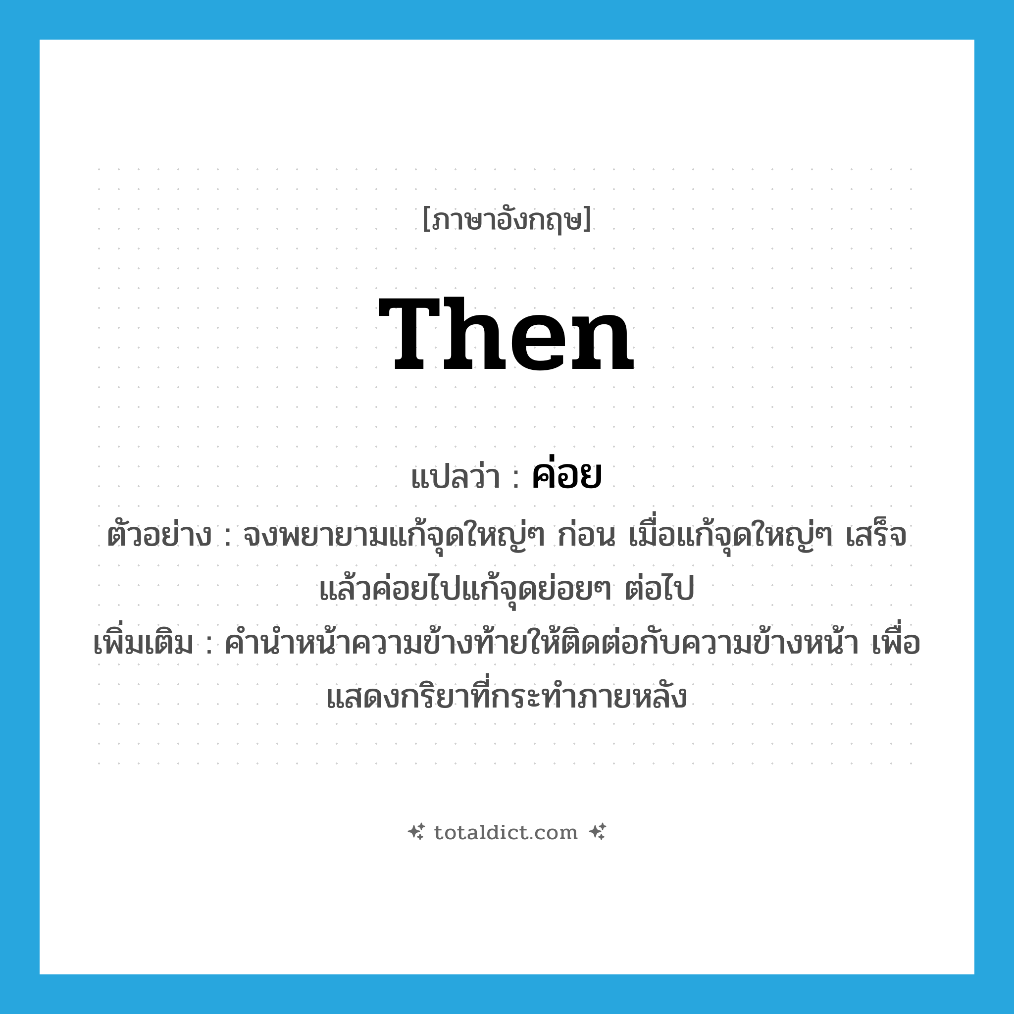 then แปลว่า?, คำศัพท์ภาษาอังกฤษ then แปลว่า ค่อย ประเภท CONJ ตัวอย่าง จงพยายามแก้จุดใหญ่ๆ ก่อน เมื่อแก้จุดใหญ่ๆ เสร็จ แล้วค่อยไปแก้จุดย่อยๆ ต่อไป เพิ่มเติม คำนำหน้าความข้างท้ายให้ติดต่อกับความข้างหน้า เพื่อแสดงกริยาที่กระทำภายหลัง หมวด CONJ