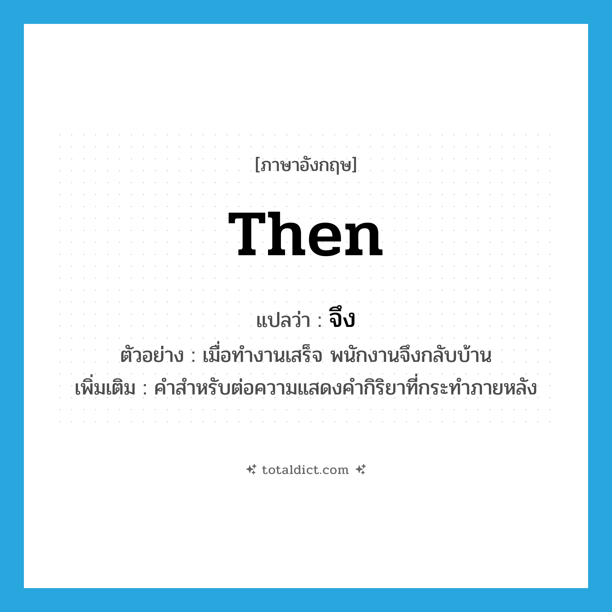 then แปลว่า?, คำศัพท์ภาษาอังกฤษ then แปลว่า จึง ประเภท ADV ตัวอย่าง เมื่อทำงานเสร็จ พนักงานจึงกลับบ้าน เพิ่มเติม คำสำหรับต่อความแสดงคำกิริยาที่กระทำภายหลัง หมวด ADV