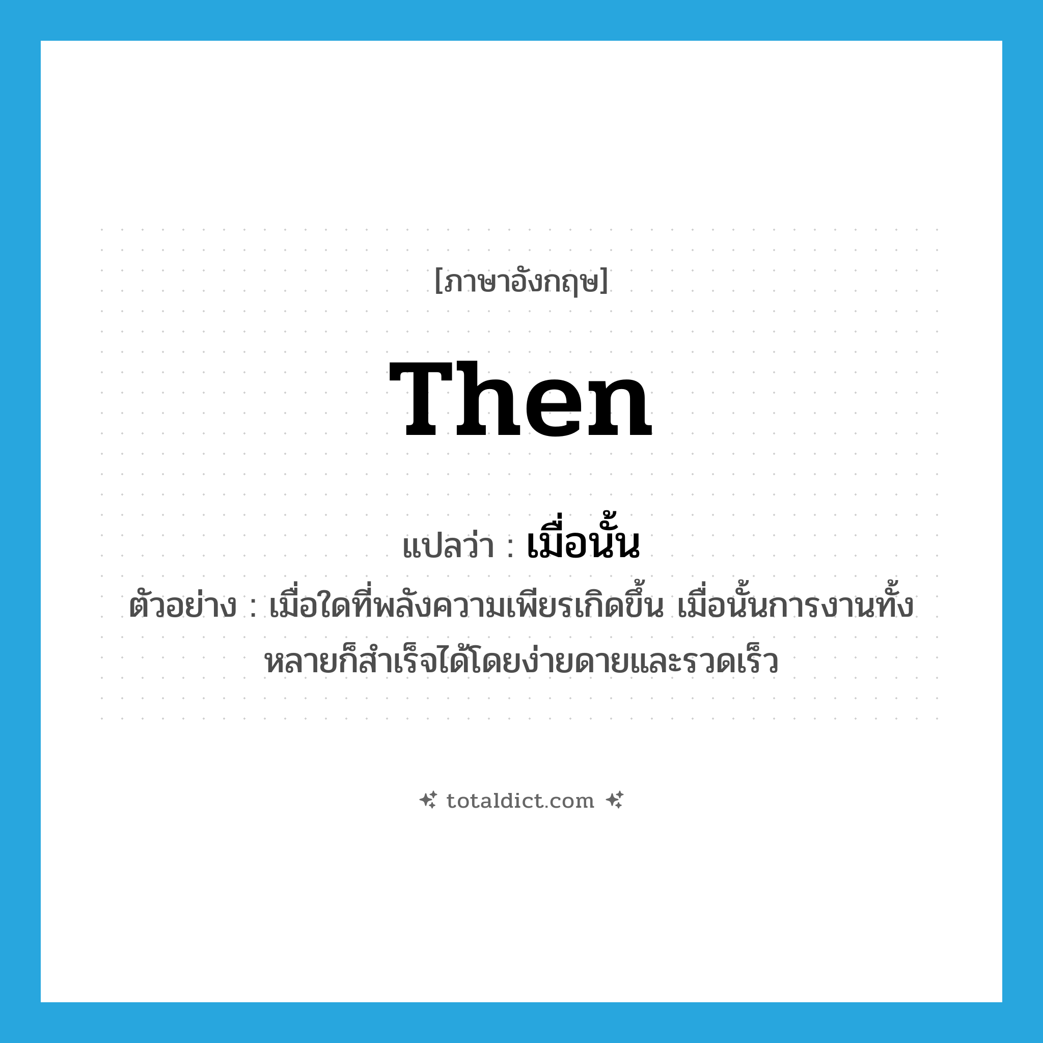 then แปลว่า?, คำศัพท์ภาษาอังกฤษ then แปลว่า เมื่อนั้น ประเภท ADV ตัวอย่าง เมื่อใดที่พลังความเพียรเกิดขึ้น เมื่อนั้นการงานทั้งหลายก็สำเร็จได้โดยง่ายดายและรวดเร็ว หมวด ADV