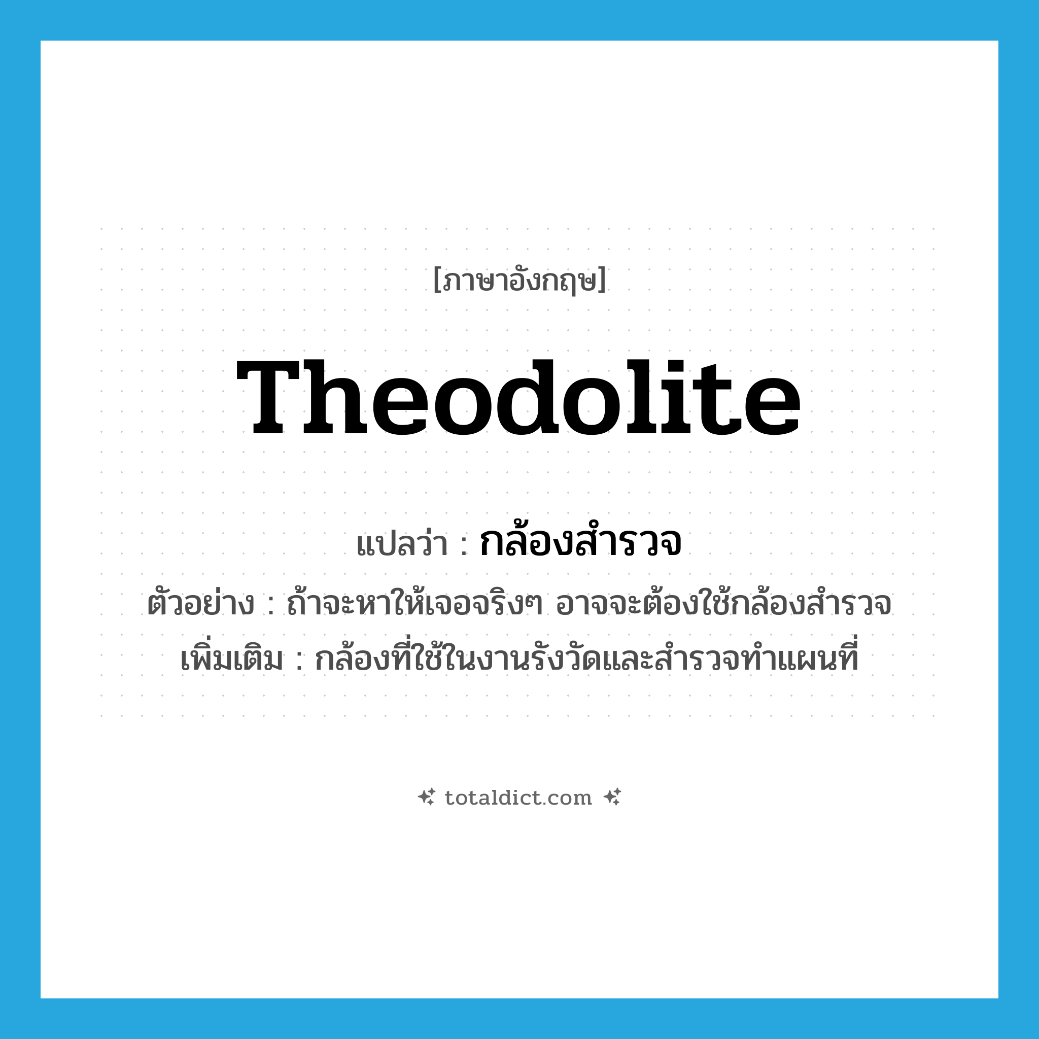 theodolite แปลว่า?, คำศัพท์ภาษาอังกฤษ theodolite แปลว่า กล้องสำรวจ ประเภท N ตัวอย่าง ถ้าจะหาให้เจอจริงๆ อาจจะต้องใช้กล้องสำรวจ เพิ่มเติม กล้องที่ใช้ในงานรังวัดและสำรวจทำแผนที่ หมวด N