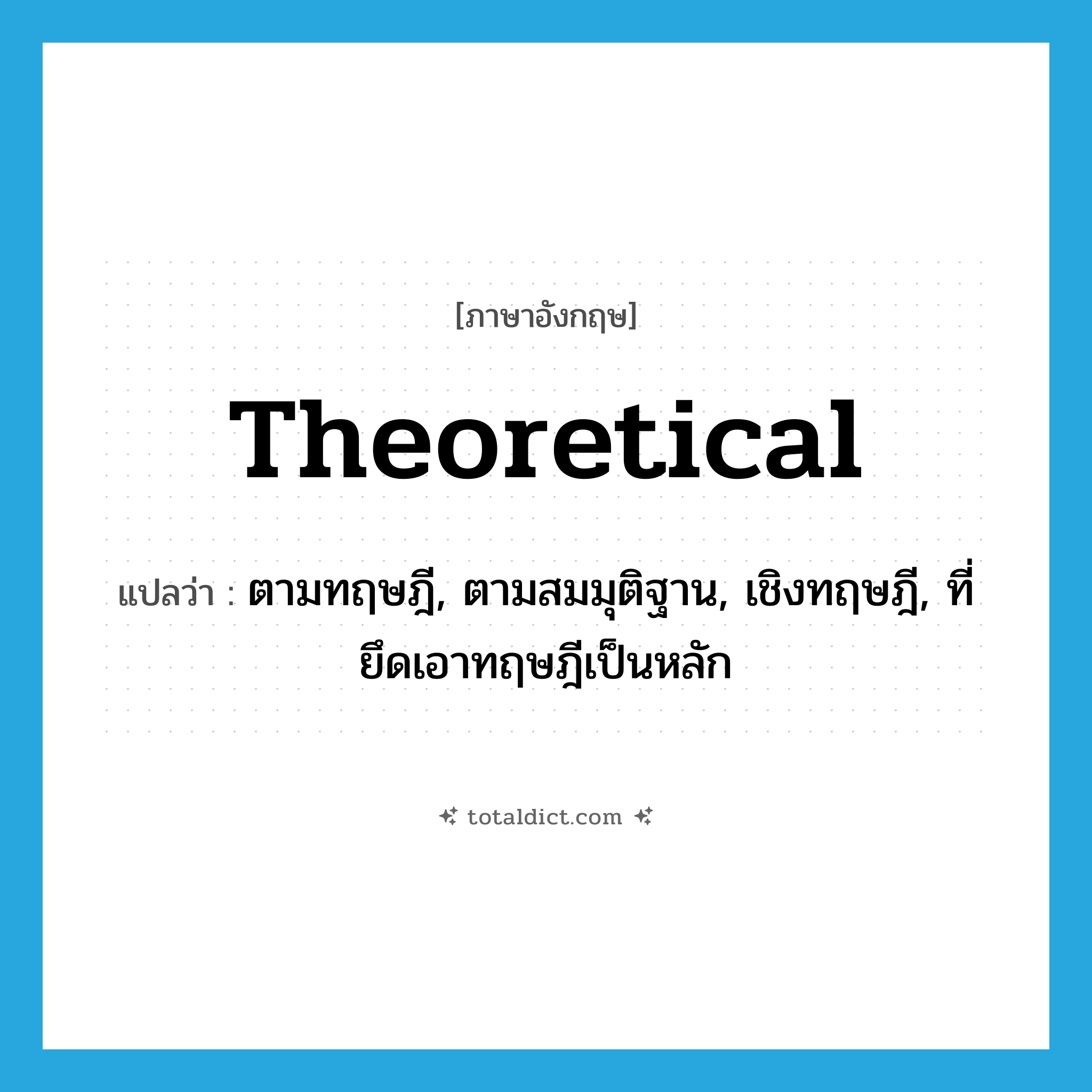 theoretical แปลว่า?, คำศัพท์ภาษาอังกฤษ theoretical แปลว่า ตามทฤษฎี, ตามสมมุติฐาน, เชิงทฤษฎี, ที่ยึดเอาทฤษฎีเป็นหลัก ประเภท ADJ หมวด ADJ