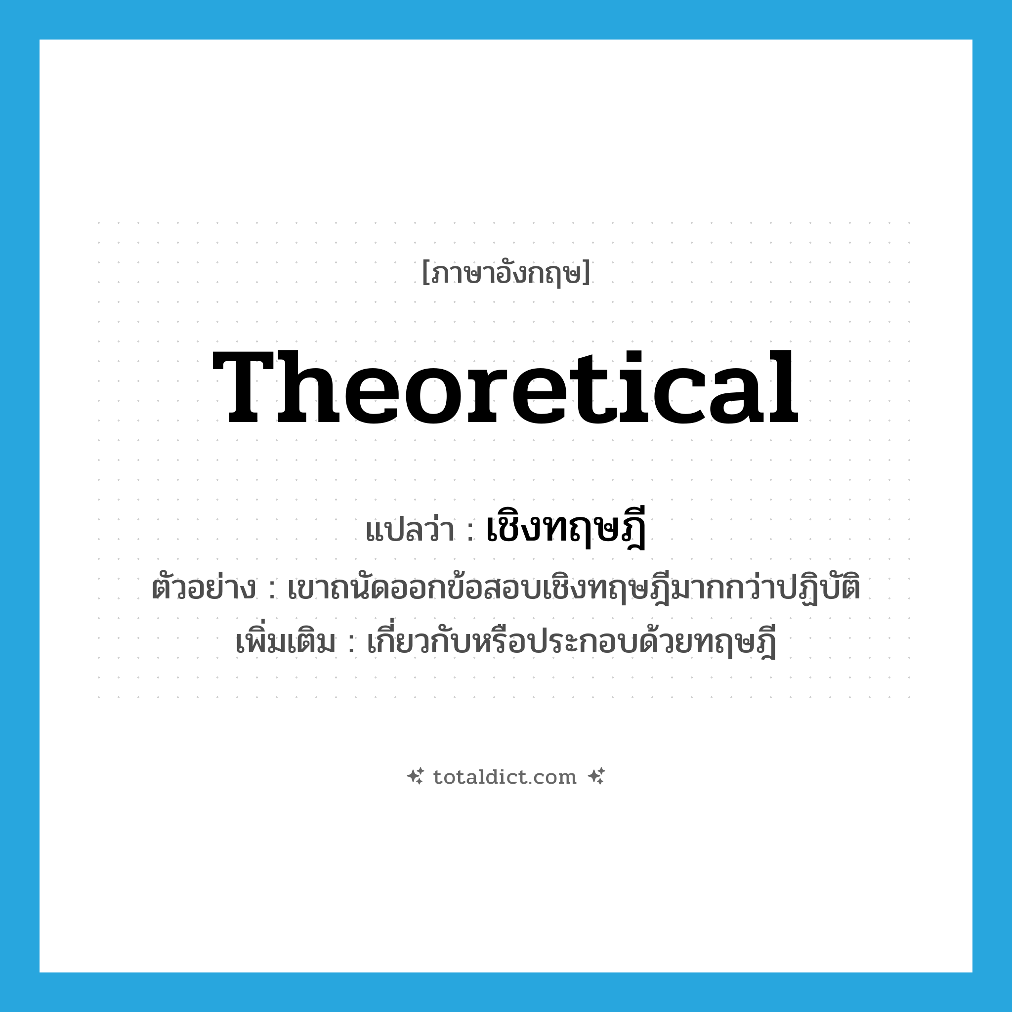 theoretical แปลว่า?, คำศัพท์ภาษาอังกฤษ theoretical แปลว่า เชิงทฤษฎี ประเภท ADJ ตัวอย่าง เขาถนัดออกข้อสอบเชิงทฤษฎีมากกว่าปฏิบัติ เพิ่มเติม เกี่ยวกับหรือประกอบด้วยทฤษฎี หมวด ADJ