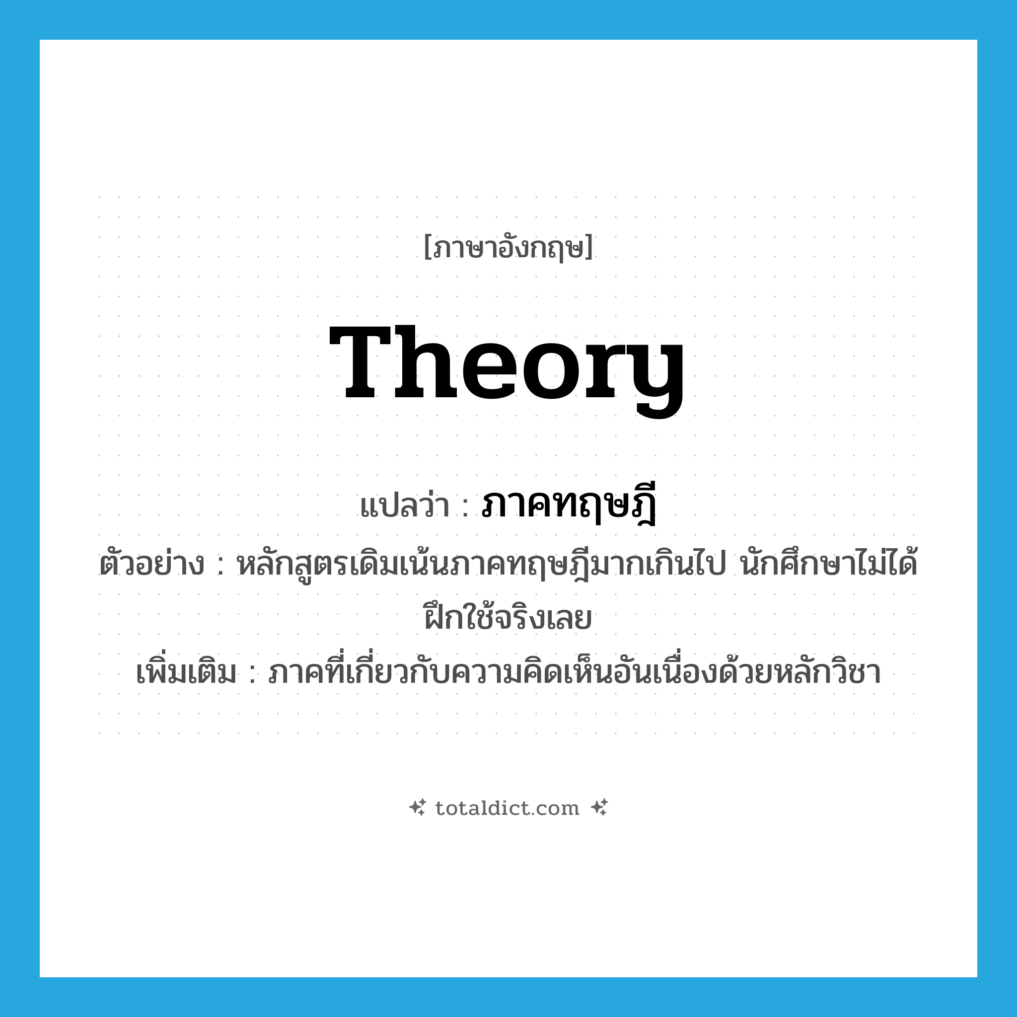 theory แปลว่า?, คำศัพท์ภาษาอังกฤษ theory แปลว่า ภาคทฤษฎี ประเภท N ตัวอย่าง หลักสูตรเดิมเน้นภาคทฤษฎีมากเกินไป นักศึกษาไม่ได้ฝึกใช้จริงเลย เพิ่มเติม ภาคที่เกี่ยวกับความคิดเห็นอันเนื่องด้วยหลักวิชา หมวด N