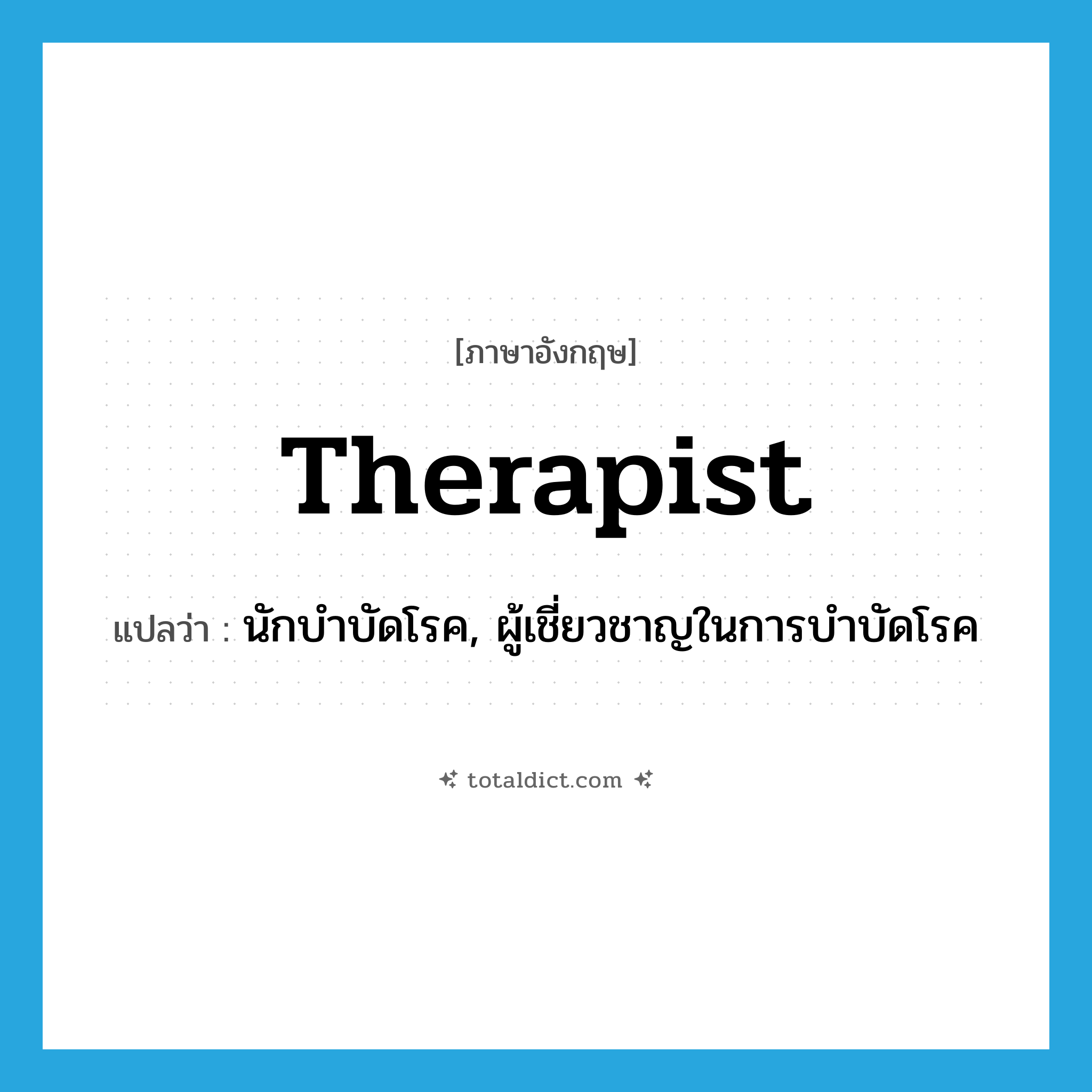 therapist แปลว่า?, คำศัพท์ภาษาอังกฤษ therapist แปลว่า นักบำบัดโรค, ผู้เชี่ยวชาญในการบำบัดโรค ประเภท N หมวด N