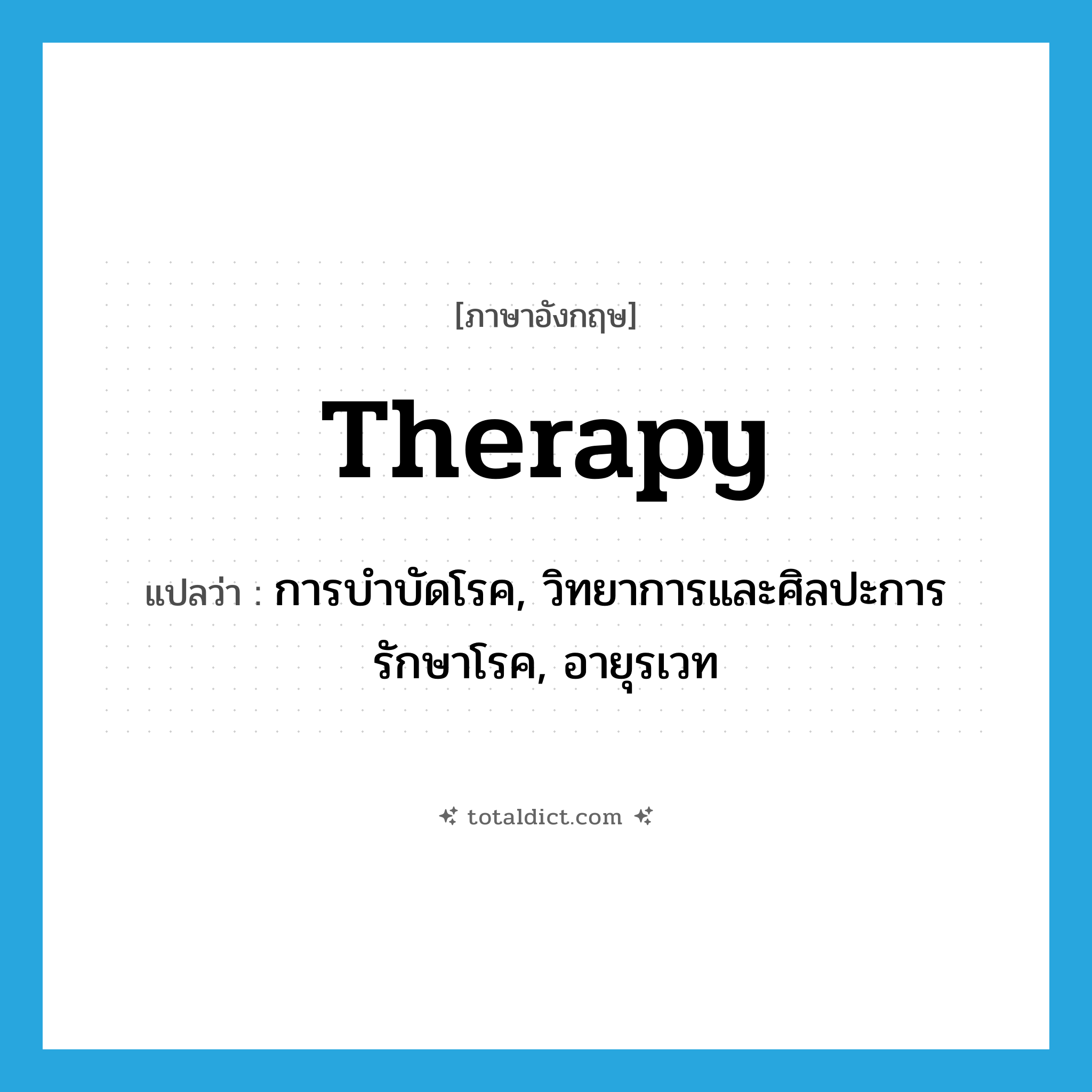 therapy แปลว่า?, คำศัพท์ภาษาอังกฤษ therapy แปลว่า การบำบัดโรค, วิทยาการและศิลปะการรักษาโรค, อายุรเวท ประเภท N หมวด N