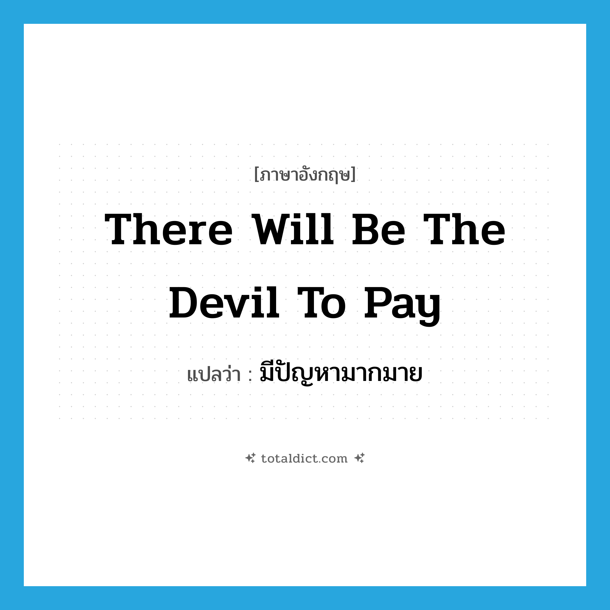There will be the devil to pay แปลว่า?, คำศัพท์ภาษาอังกฤษ There will be the devil to pay แปลว่า มีปัญหามากมาย ประเภท IDM หมวด IDM