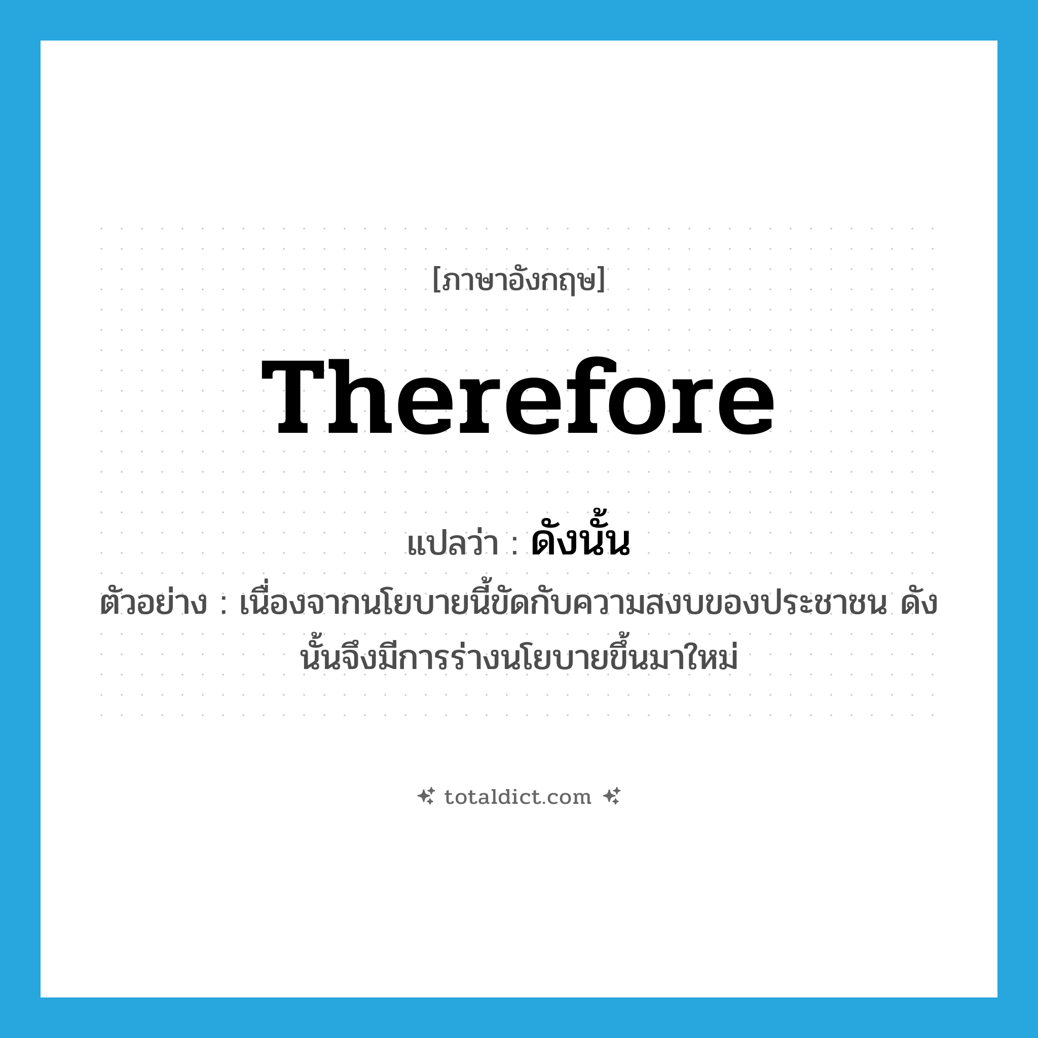 ดังนั้น ภาษาอังกฤษ?, คำศัพท์ภาษาอังกฤษ ดังนั้น แปลว่า therefore ประเภท CONJ ตัวอย่าง เนื่องจากนโยบายนี้ขัดกับความสงบของประชาชน ดังนั้นจึงมีการร่างนโยบายขึ้นมาใหม่ หมวด CONJ