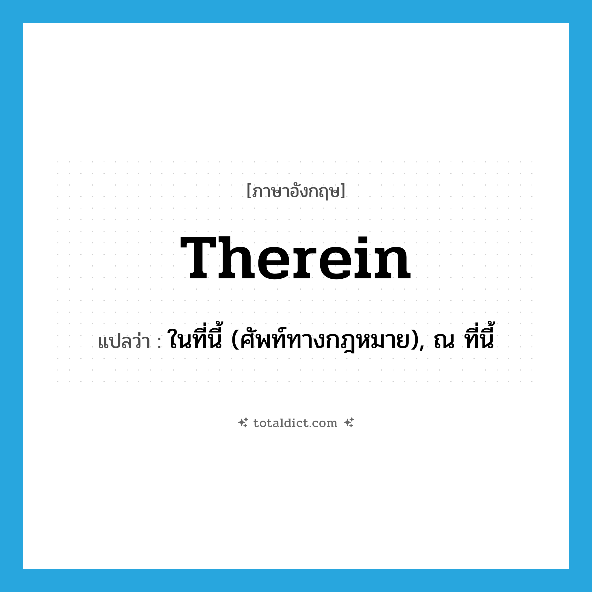therein แปลว่า?, คำศัพท์ภาษาอังกฤษ therein แปลว่า ในที่นี้ (ศัพท์ทางกฎหมาย), ณ ที่นี้ ประเภท ADV หมวด ADV
