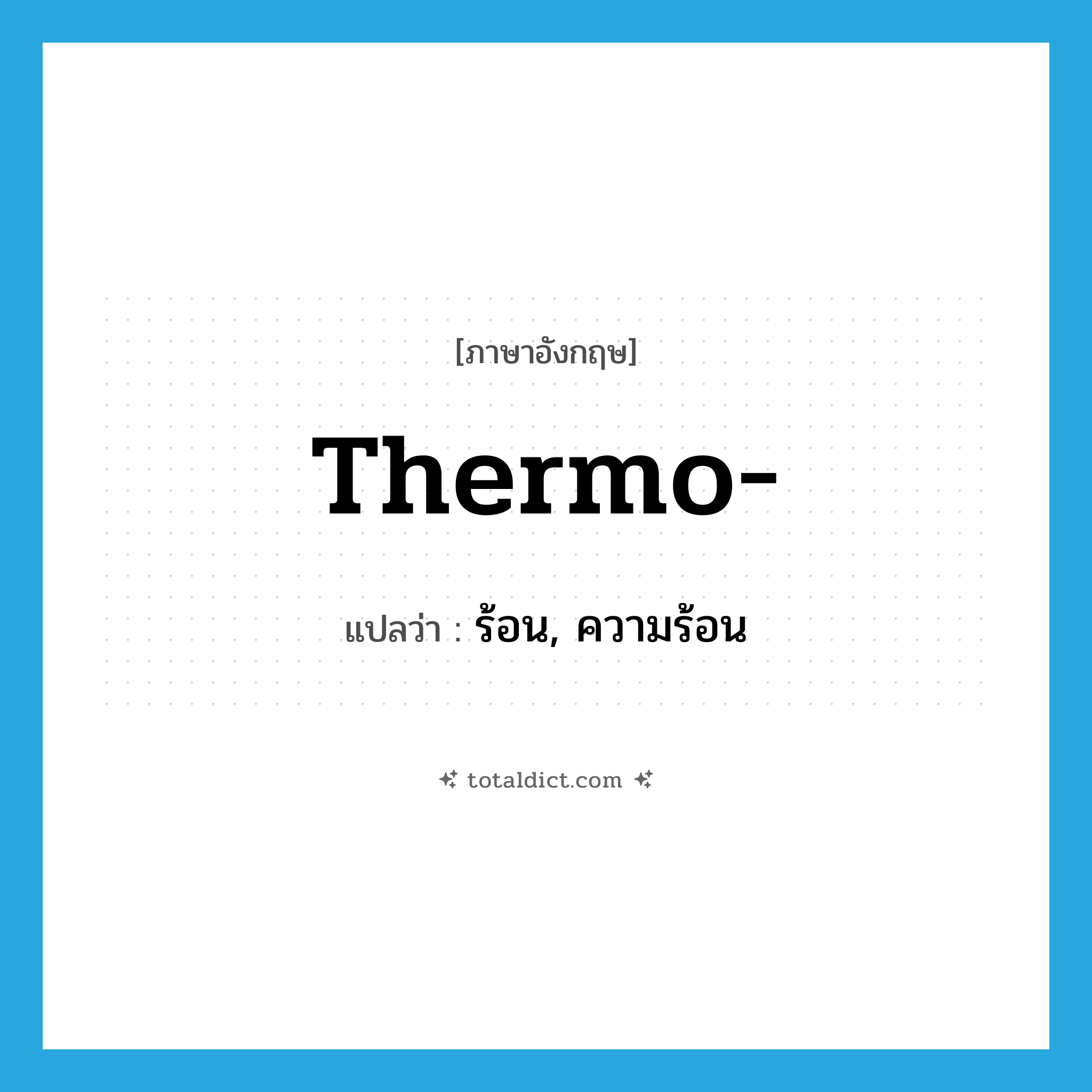 thermo- แปลว่า?, คำศัพท์ภาษาอังกฤษ thermo- แปลว่า ร้อน, ความร้อน ประเภท PRF หมวด PRF
