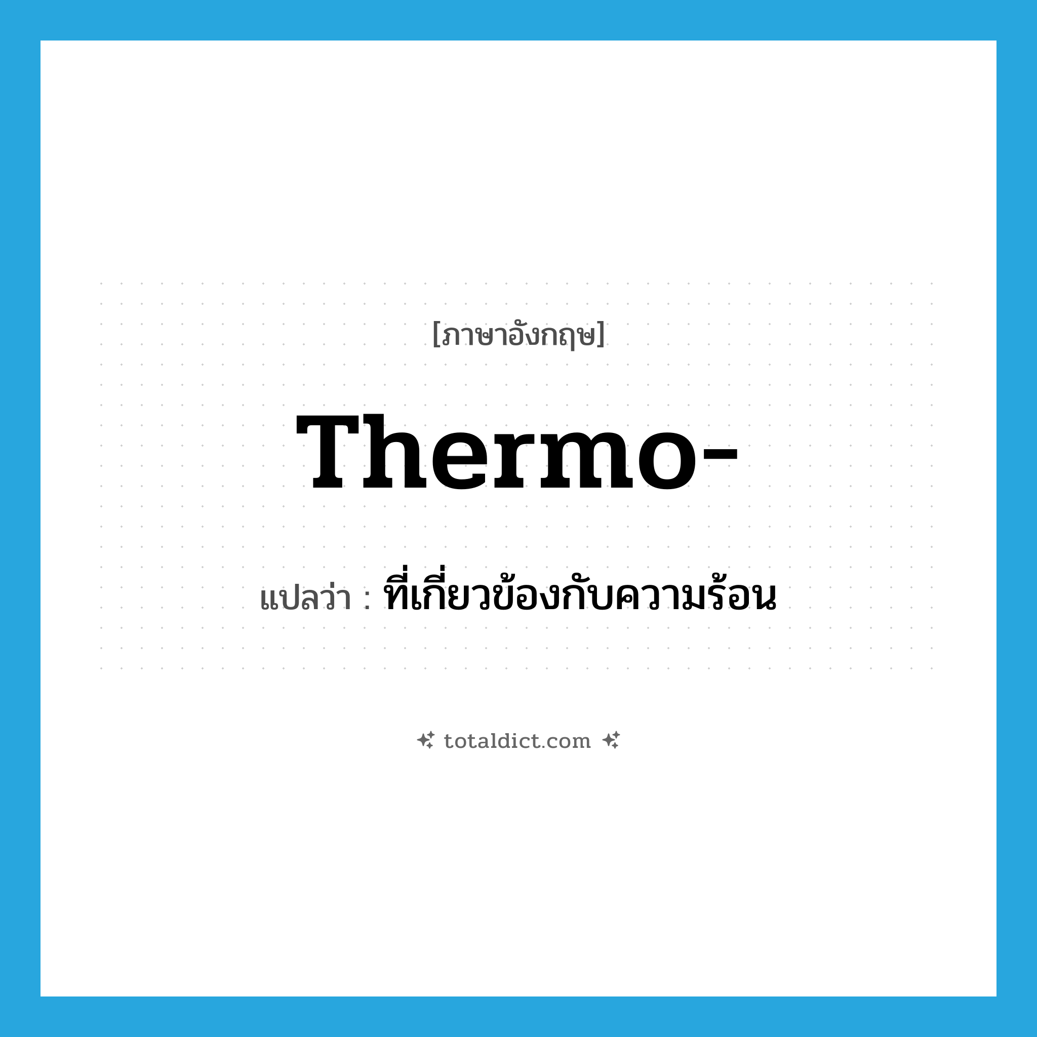 thermo- แปลว่า?, คำศัพท์ภาษาอังกฤษ thermo- แปลว่า ที่เกี่ยวข้องกับความร้อน ประเภท PRF หมวด PRF