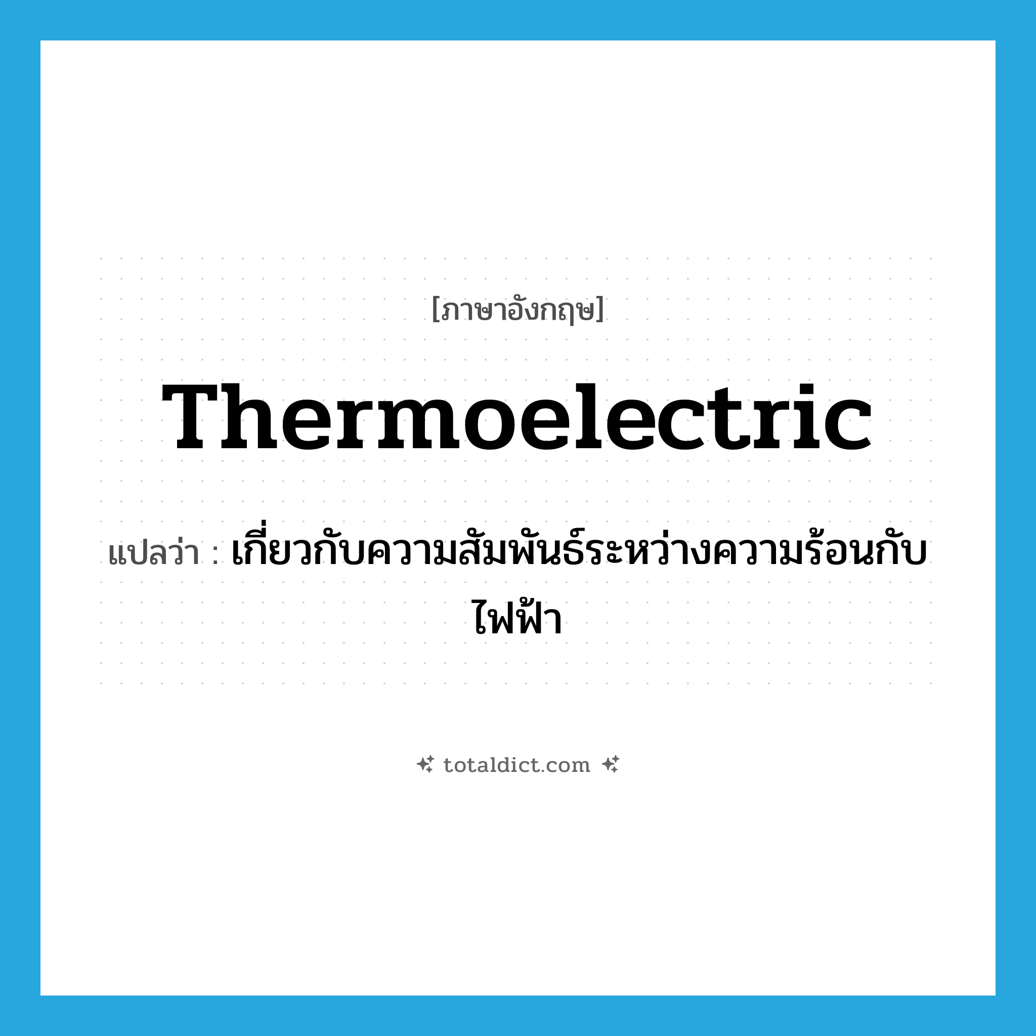 thermoelectric แปลว่า?, คำศัพท์ภาษาอังกฤษ thermoelectric แปลว่า เกี่ยวกับความสัมพันธ์ระหว่างความร้อนกับไฟฟ้า ประเภท ADJ หมวด ADJ