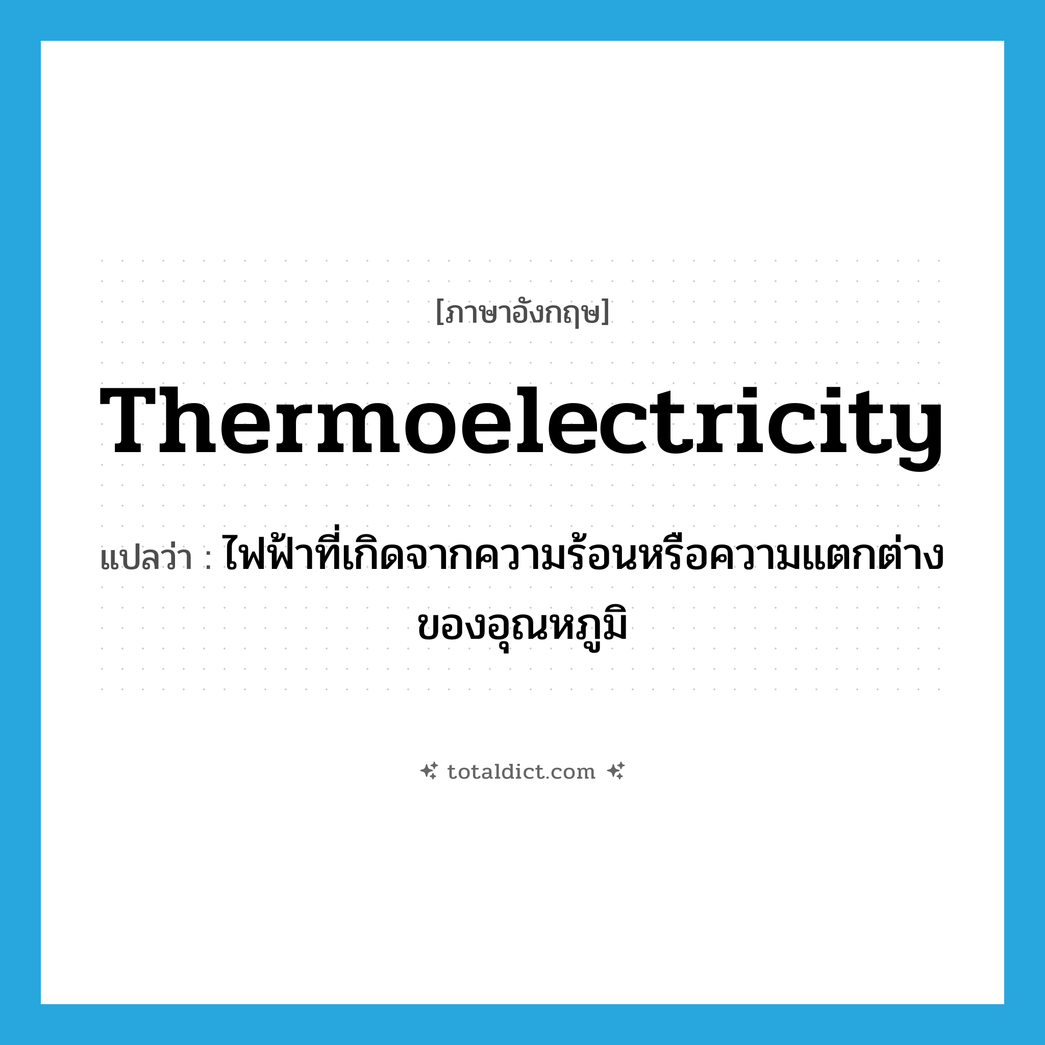 thermoelectricity แปลว่า?, คำศัพท์ภาษาอังกฤษ thermoelectricity แปลว่า ไฟฟ้าที่เกิดจากความร้อนหรือความแตกต่างของอุณหภูมิ ประเภท N หมวด N