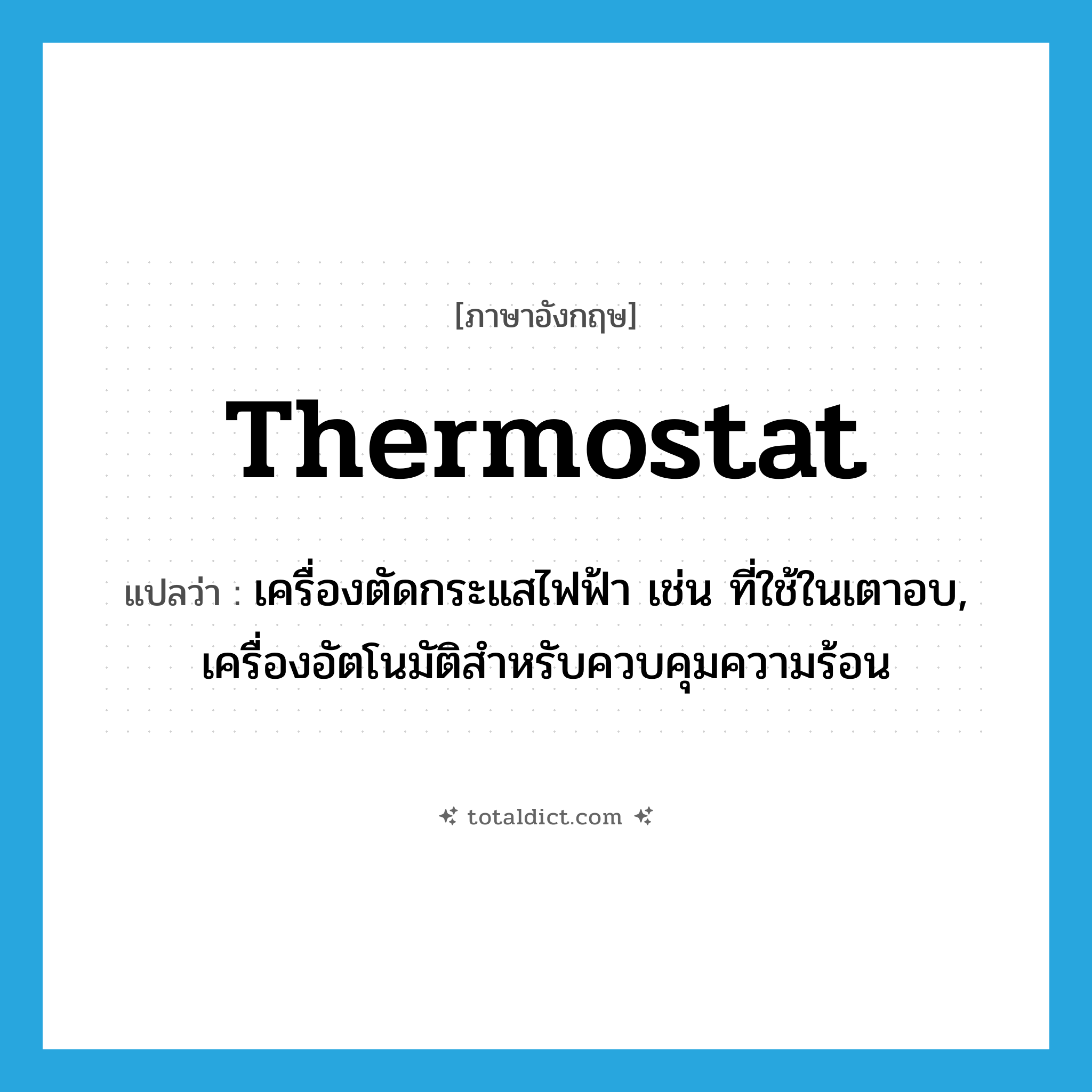 thermostat แปลว่า?, คำศัพท์ภาษาอังกฤษ thermostat แปลว่า เครื่องตัดกระแสไฟฟ้า เช่น ที่ใช้ในเตาอบ, เครื่องอัตโนมัติสำหรับควบคุมความร้อน ประเภท N หมวด N