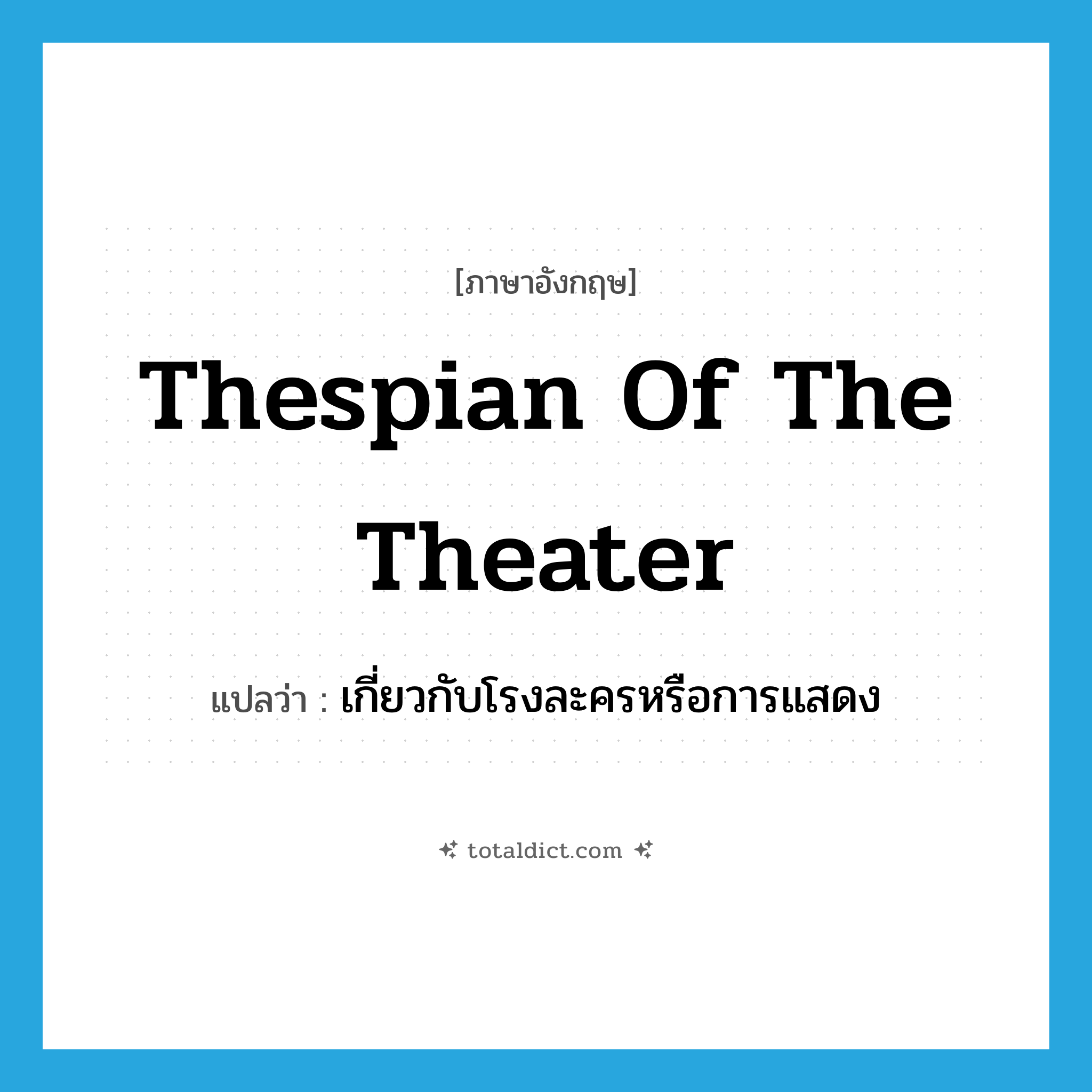 Thespian of the theater แปลว่า?, คำศัพท์ภาษาอังกฤษ Thespian of the theater แปลว่า เกี่ยวกับโรงละครหรือการแสดง ประเภท ADJ หมวด ADJ