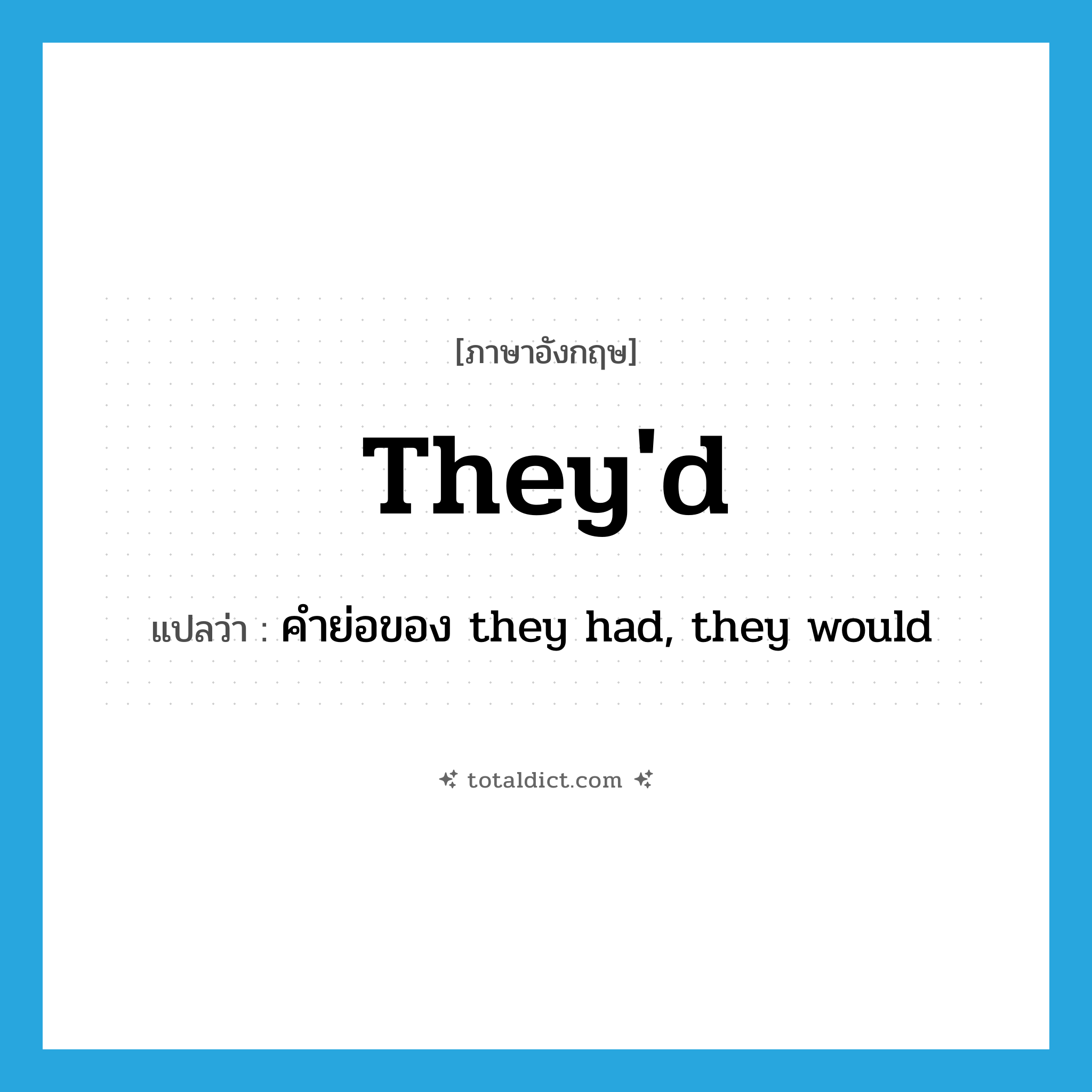 they&#39;d แปลว่า?, คำศัพท์ภาษาอังกฤษ they&#39;d แปลว่า คำย่อของ they had, they would ประเภท ABBR หมวด ABBR