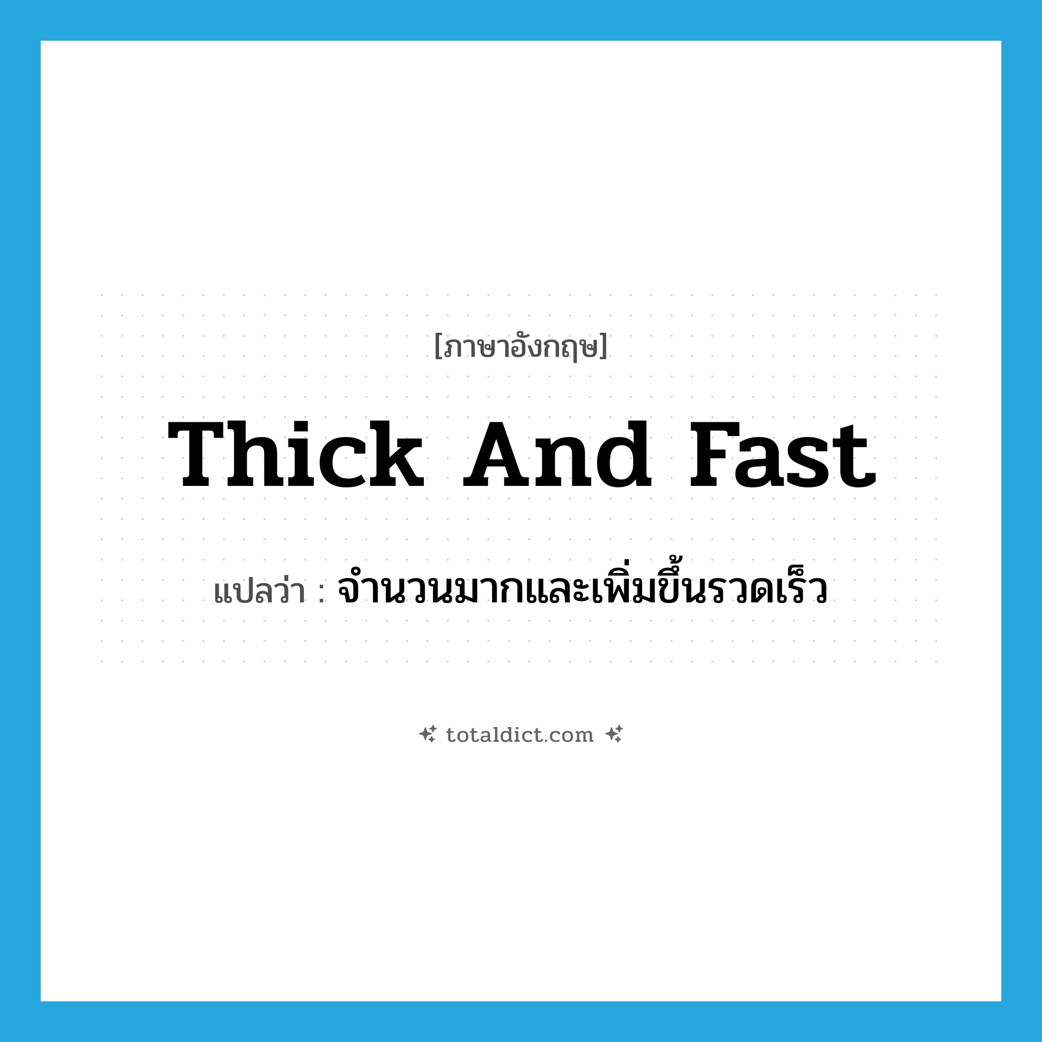 thick and fast แปลว่า?, คำศัพท์ภาษาอังกฤษ thick and fast แปลว่า จำนวนมากและเพิ่มขึ้นรวดเร็ว ประเภท IDM หมวด IDM