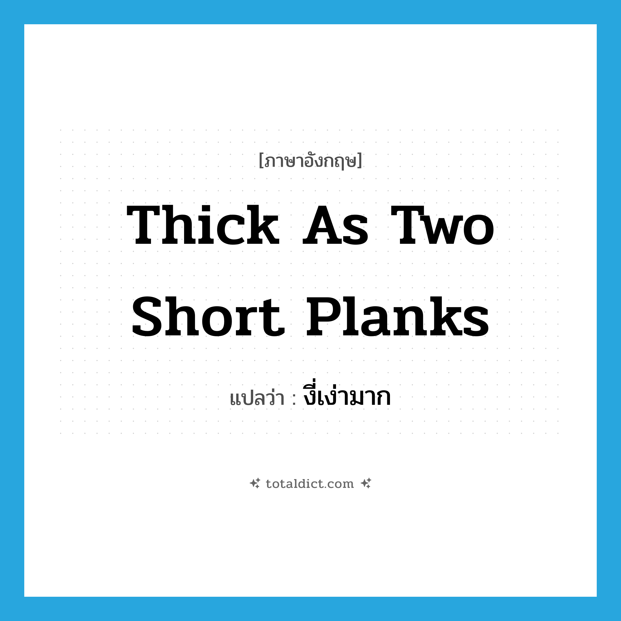 thick as two short planks แปลว่า?, คำศัพท์ภาษาอังกฤษ thick as two short planks แปลว่า งี่เง่ามาก ประเภท SL หมวด SL