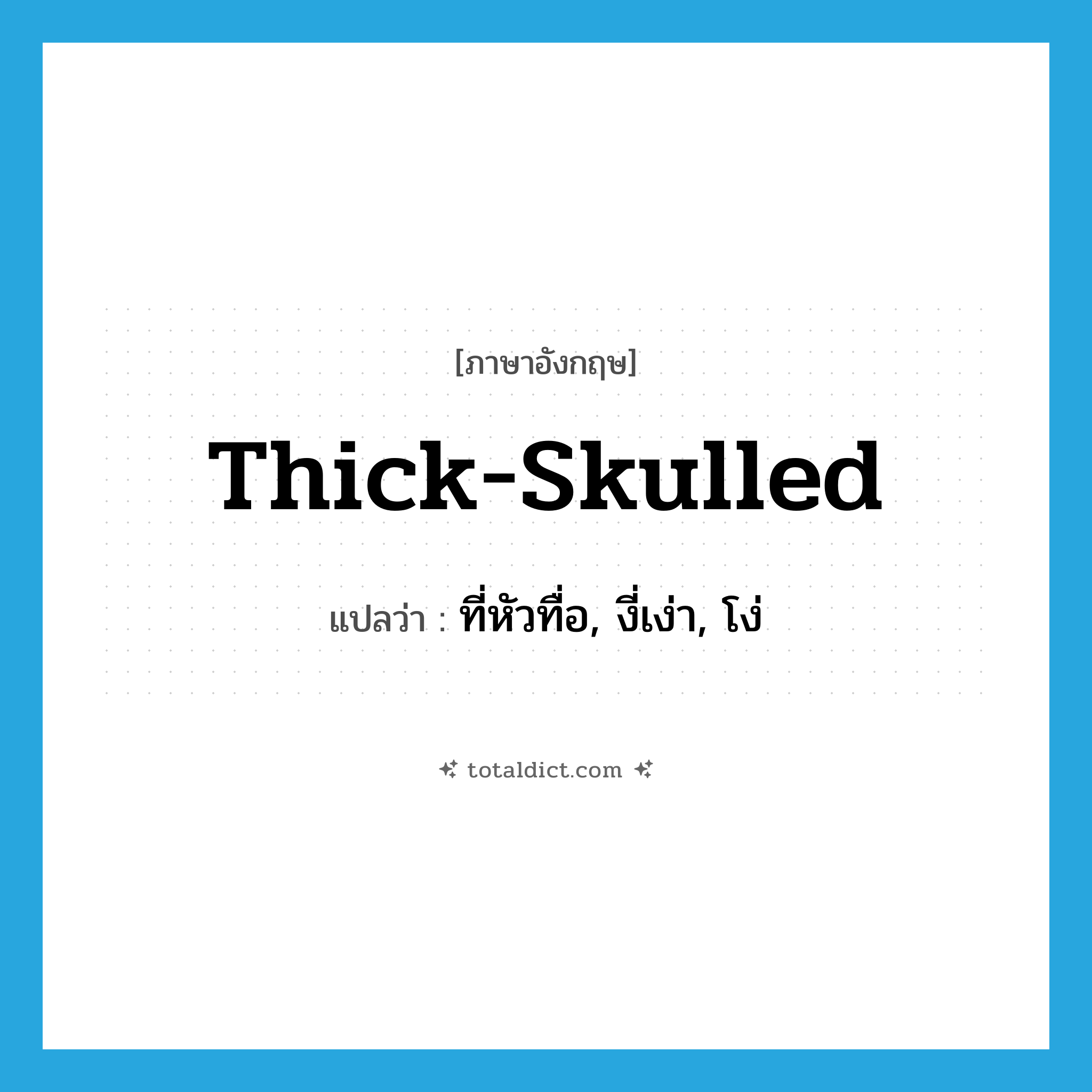 thick-skulled แปลว่า?, คำศัพท์ภาษาอังกฤษ thick-skulled แปลว่า ที่หัวทื่อ, งี่เง่า, โง่ ประเภท ADJ หมวด ADJ