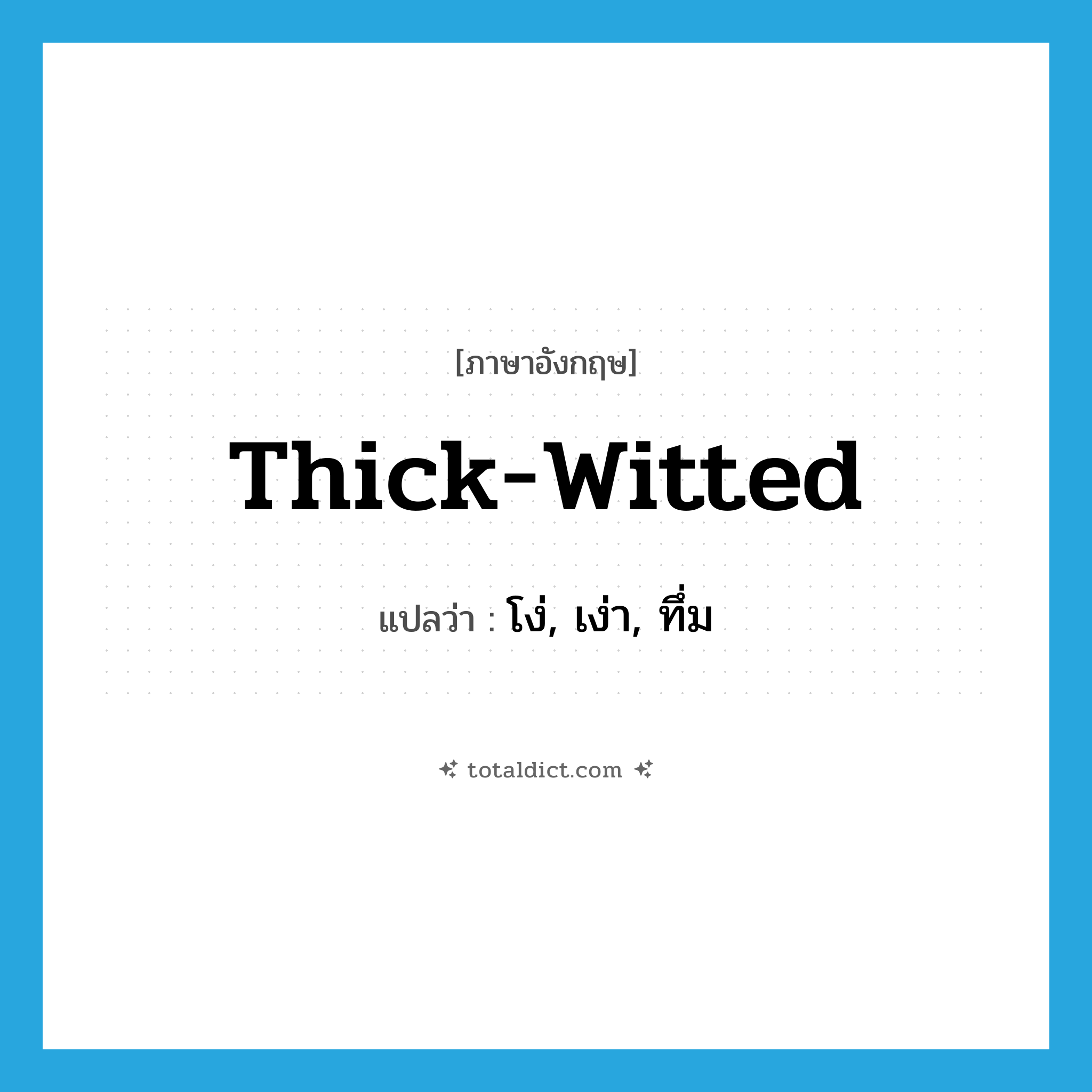 thick-witted แปลว่า?, คำศัพท์ภาษาอังกฤษ thick-witted แปลว่า โง่, เง่า, ทึ่ม ประเภท ADJ หมวด ADJ