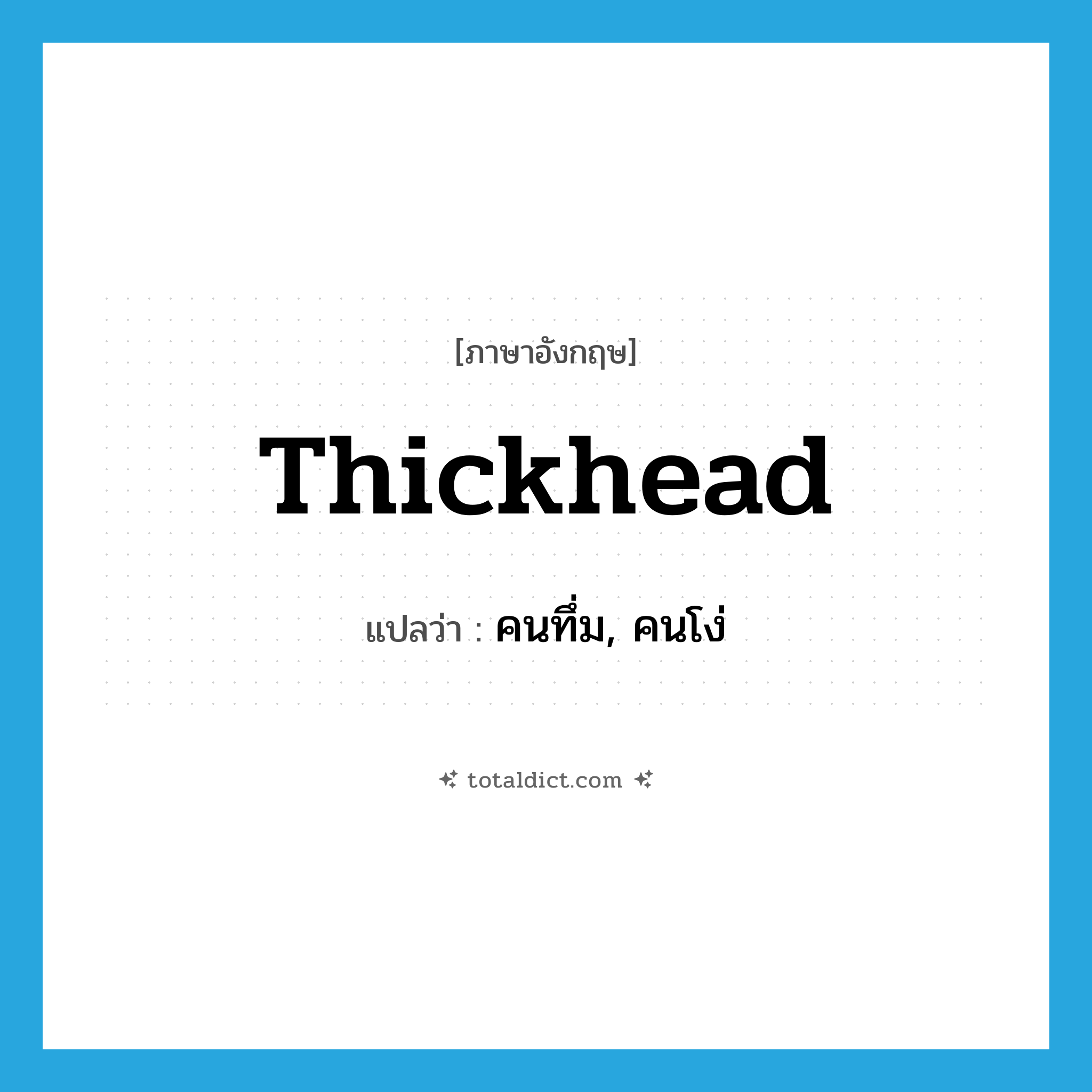 thickhead แปลว่า?, คำศัพท์ภาษาอังกฤษ thickhead แปลว่า คนทึ่ม, คนโง่ ประเภท N หมวด N
