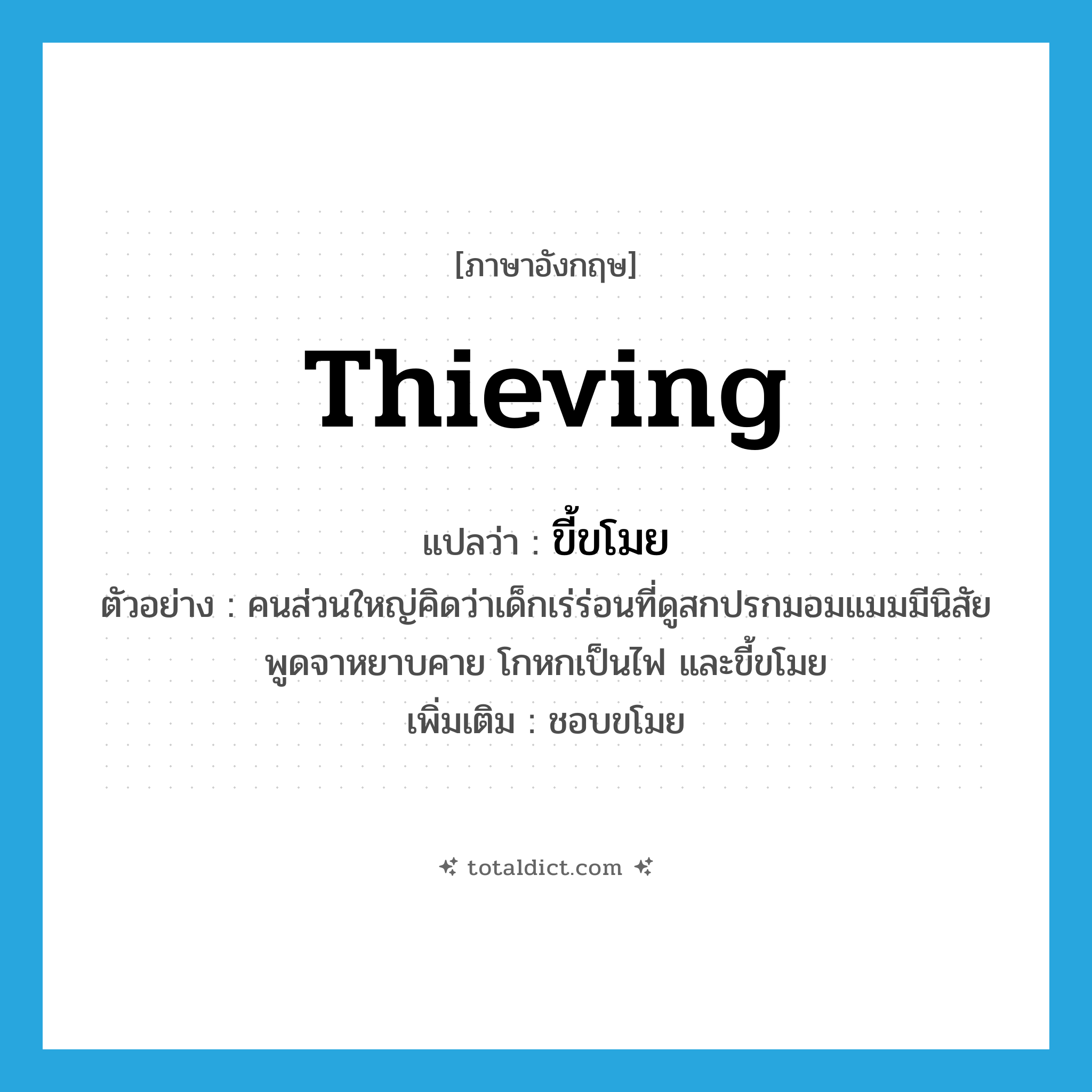 thieving แปลว่า?, คำศัพท์ภาษาอังกฤษ thieving แปลว่า ขี้ขโมย ประเภท ADJ ตัวอย่าง คนส่วนใหญ่คิดว่าเด็กเร่ร่อนที่ดูสกปรกมอมแมมมีนิสัยพูดจาหยาบคาย โกหกเป็นไฟ และขี้ขโมย เพิ่มเติม ชอบขโมย หมวด ADJ