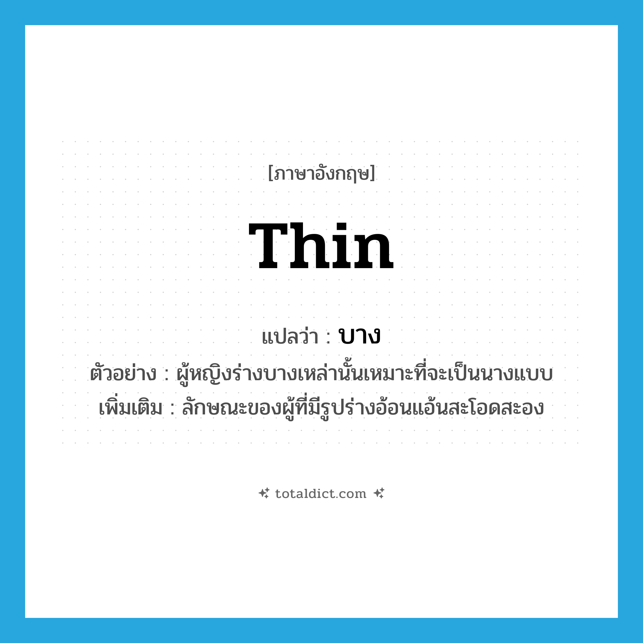 บาง ภาษาอังกฤษ?, คำศัพท์ภาษาอังกฤษ บาง แปลว่า thin ประเภท ADJ ตัวอย่าง ผู้หญิงร่างบางเหล่านั้นเหมาะที่จะเป็นนางแบบ เพิ่มเติม ลักษณะของผู้ที่มีรูปร่างอ้อนแอ้นสะโอดสะอง หมวด ADJ