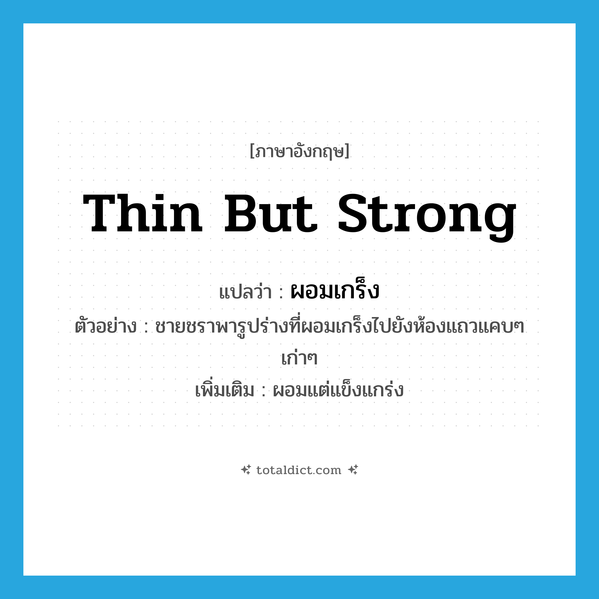 thin but strong แปลว่า?, คำศัพท์ภาษาอังกฤษ thin but strong แปลว่า ผอมเกร็ง ประเภท ADJ ตัวอย่าง ชายชราพารูปร่างที่ผอมเกร็งไปยังห้องแถวแคบๆ เก่าๆ เพิ่มเติม ผอมแต่แข็งแกร่ง หมวด ADJ
