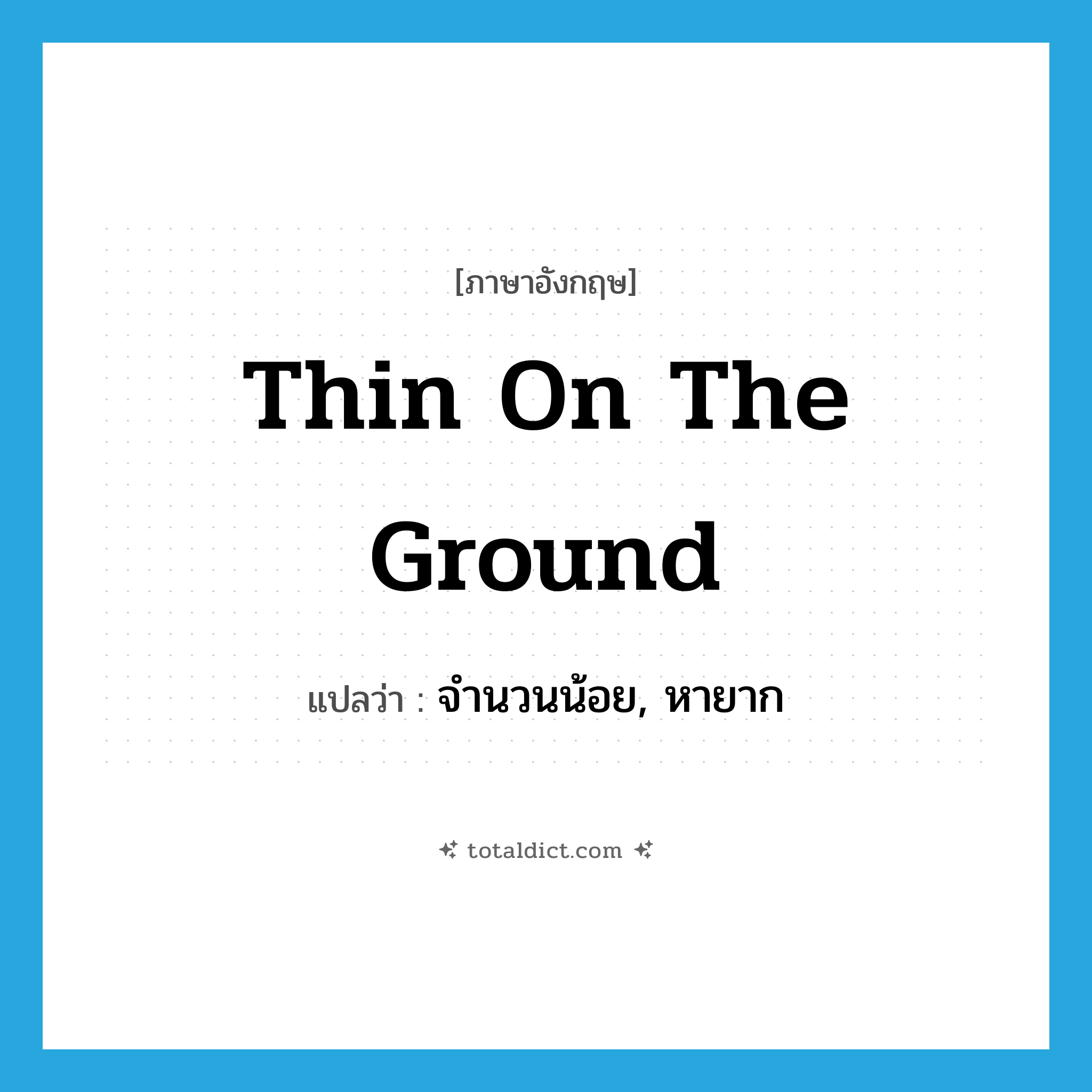 thin on the ground แปลว่า?, คำศัพท์ภาษาอังกฤษ thin on the ground แปลว่า จำนวนน้อย, หายาก ประเภท IDM หมวด IDM
