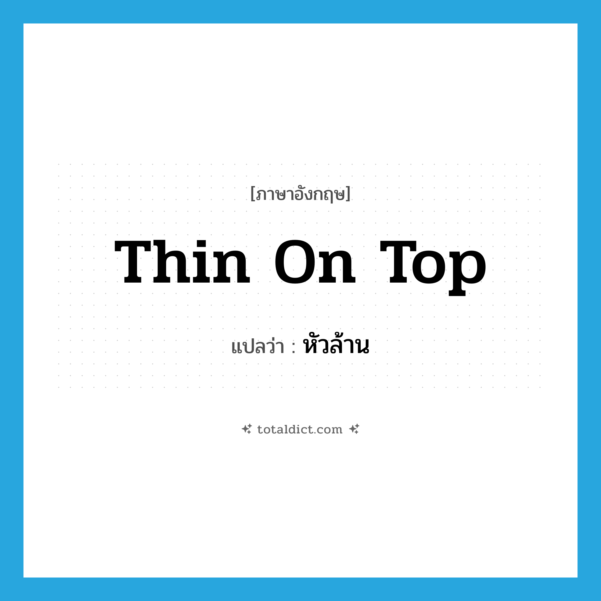 thin on top แปลว่า?, คำศัพท์ภาษาอังกฤษ thin on top แปลว่า หัวล้าน ประเภท IDM หมวด IDM