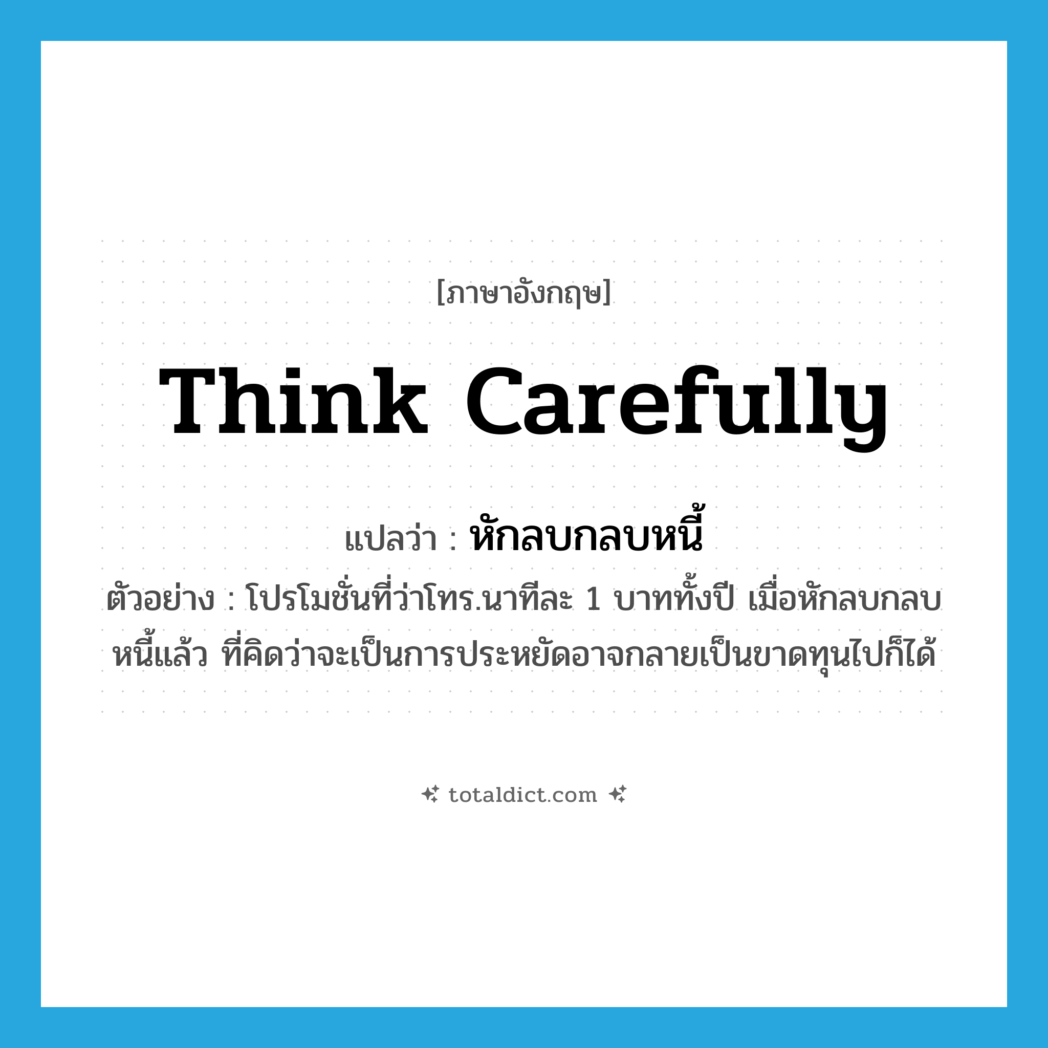 think carefully แปลว่า?, คำศัพท์ภาษาอังกฤษ think carefully แปลว่า หักลบกลบหนี้ ประเภท V ตัวอย่าง โปรโมชั่นที่ว่าโทร.นาทีละ 1 บาททั้งปี เมื่อหักลบกลบหนี้แล้ว ที่คิดว่าจะเป็นการประหยัดอาจกลายเป็นขาดทุนไปก็ได้ หมวด V
