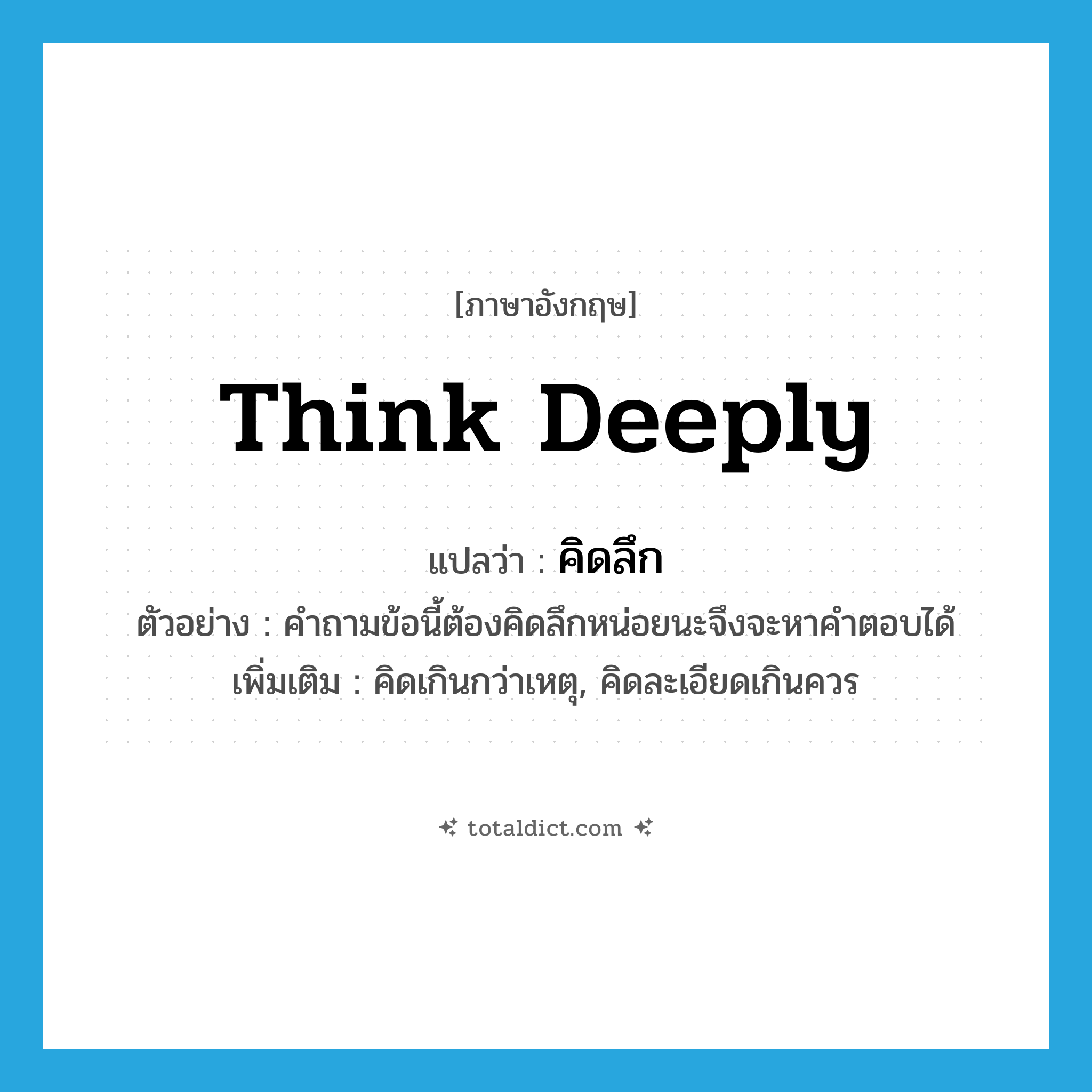 think deeply แปลว่า?, คำศัพท์ภาษาอังกฤษ think deeply แปลว่า คิดลึก ประเภท V ตัวอย่าง คำถามข้อนี้ต้องคิดลึกหน่อยนะจึงจะหาคำตอบได้ เพิ่มเติม คิดเกินกว่าเหตุ, คิดละเอียดเกินควร หมวด V