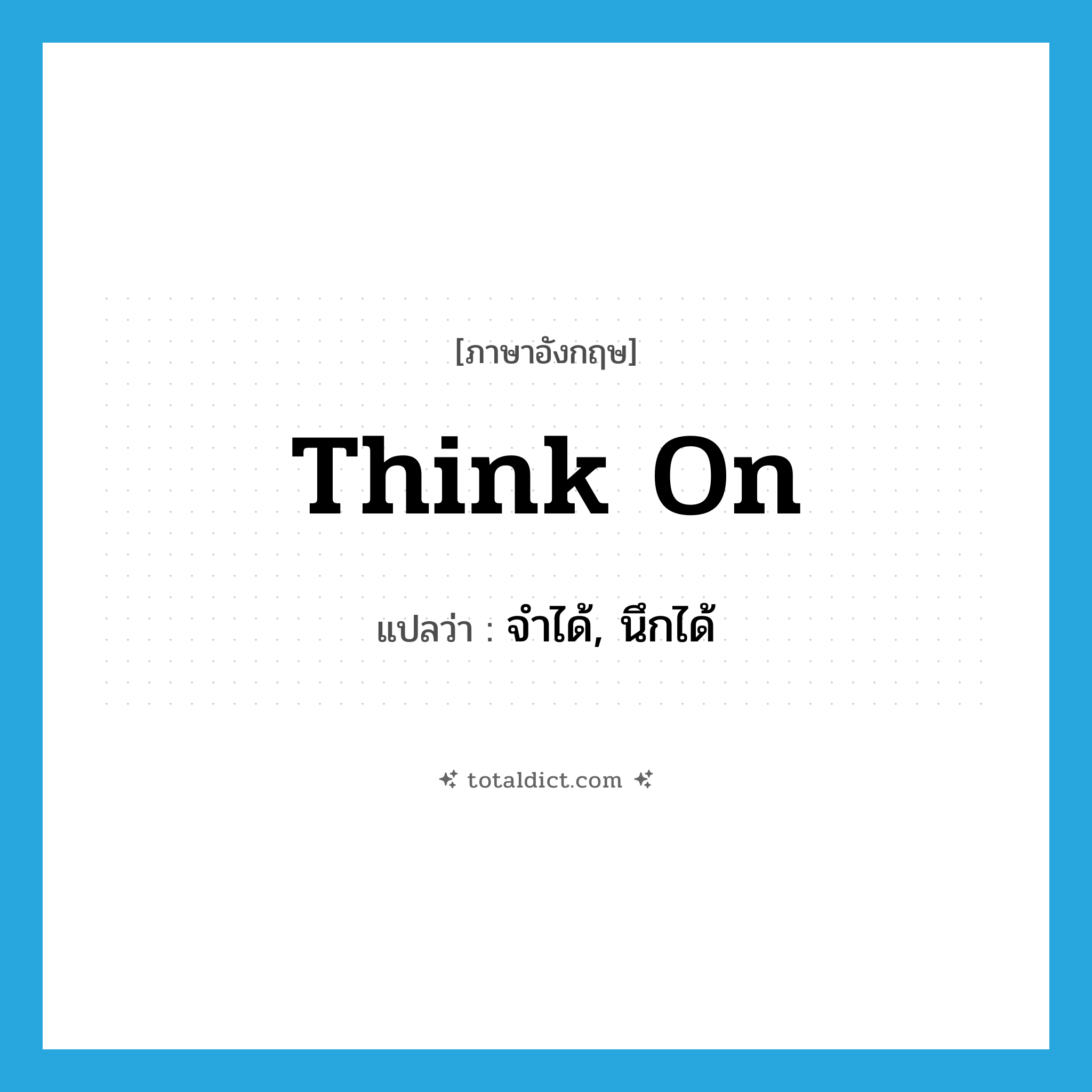 think on แปลว่า?, คำศัพท์ภาษาอังกฤษ think on แปลว่า จำได้, นึกได้ ประเภท PHRV หมวด PHRV