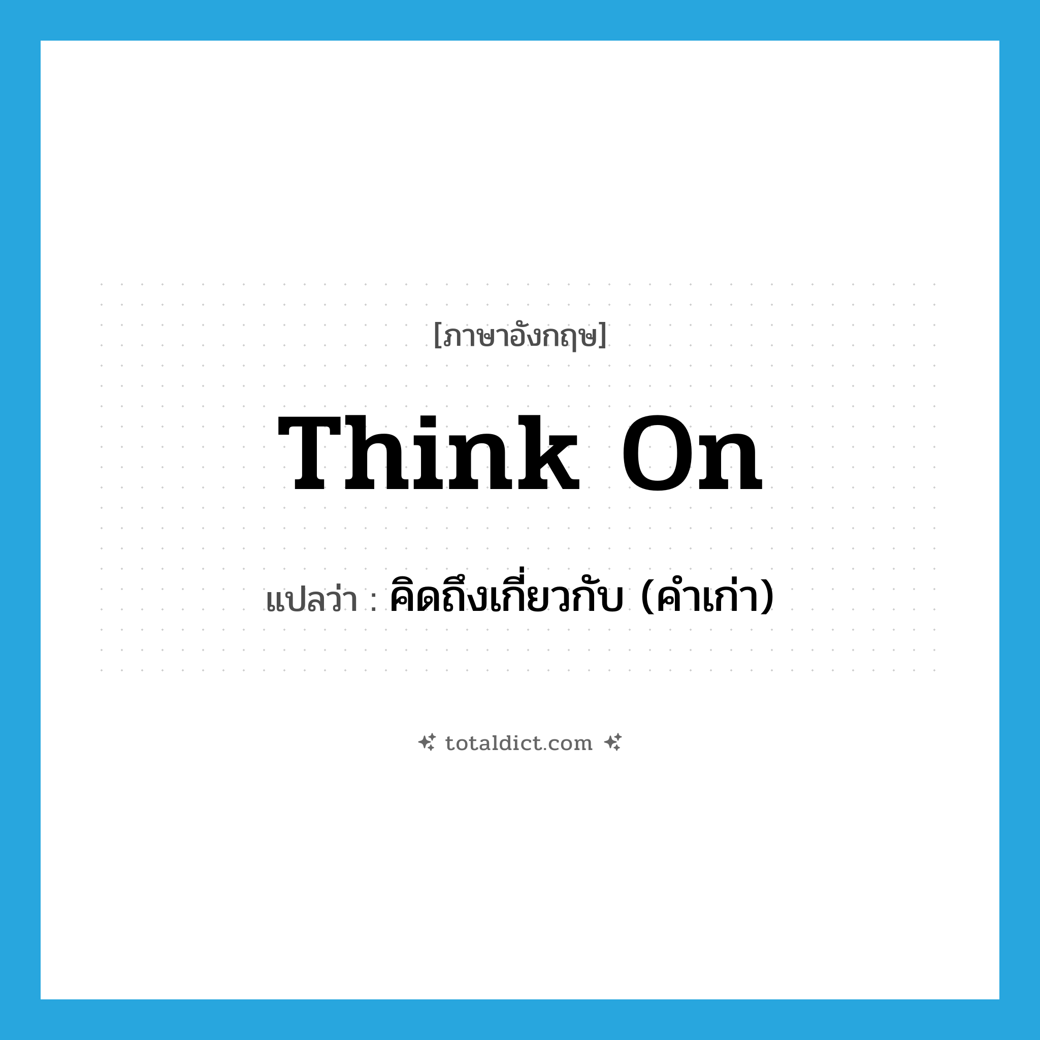 think on แปลว่า?, คำศัพท์ภาษาอังกฤษ think on แปลว่า คิดถึงเกี่ยวกับ (คำเก่า) ประเภท PHRV หมวด PHRV