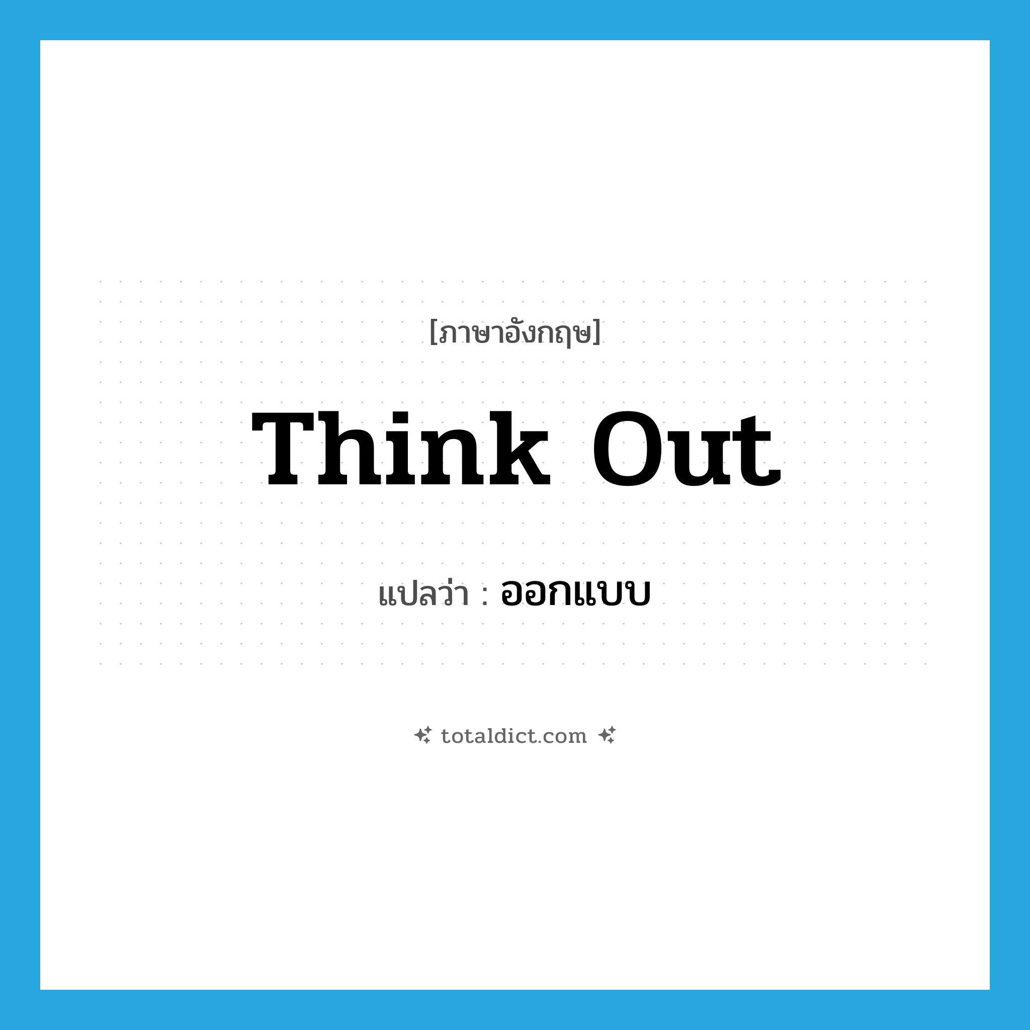 think out แปลว่า?, คำศัพท์ภาษาอังกฤษ think out แปลว่า ออกแบบ ประเภท VT หมวด VT