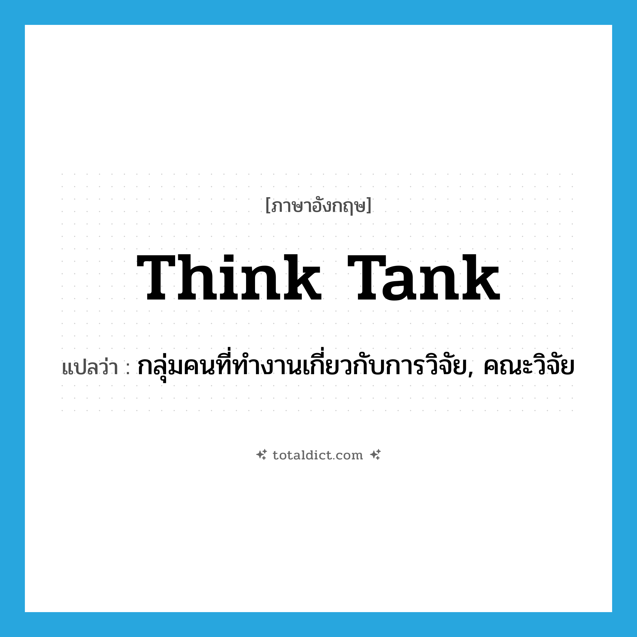 think tank แปลว่า?, คำศัพท์ภาษาอังกฤษ think tank แปลว่า กลุ่มคนที่ทำงานเกี่ยวกับการวิจัย, คณะวิจัย ประเภท N หมวด N