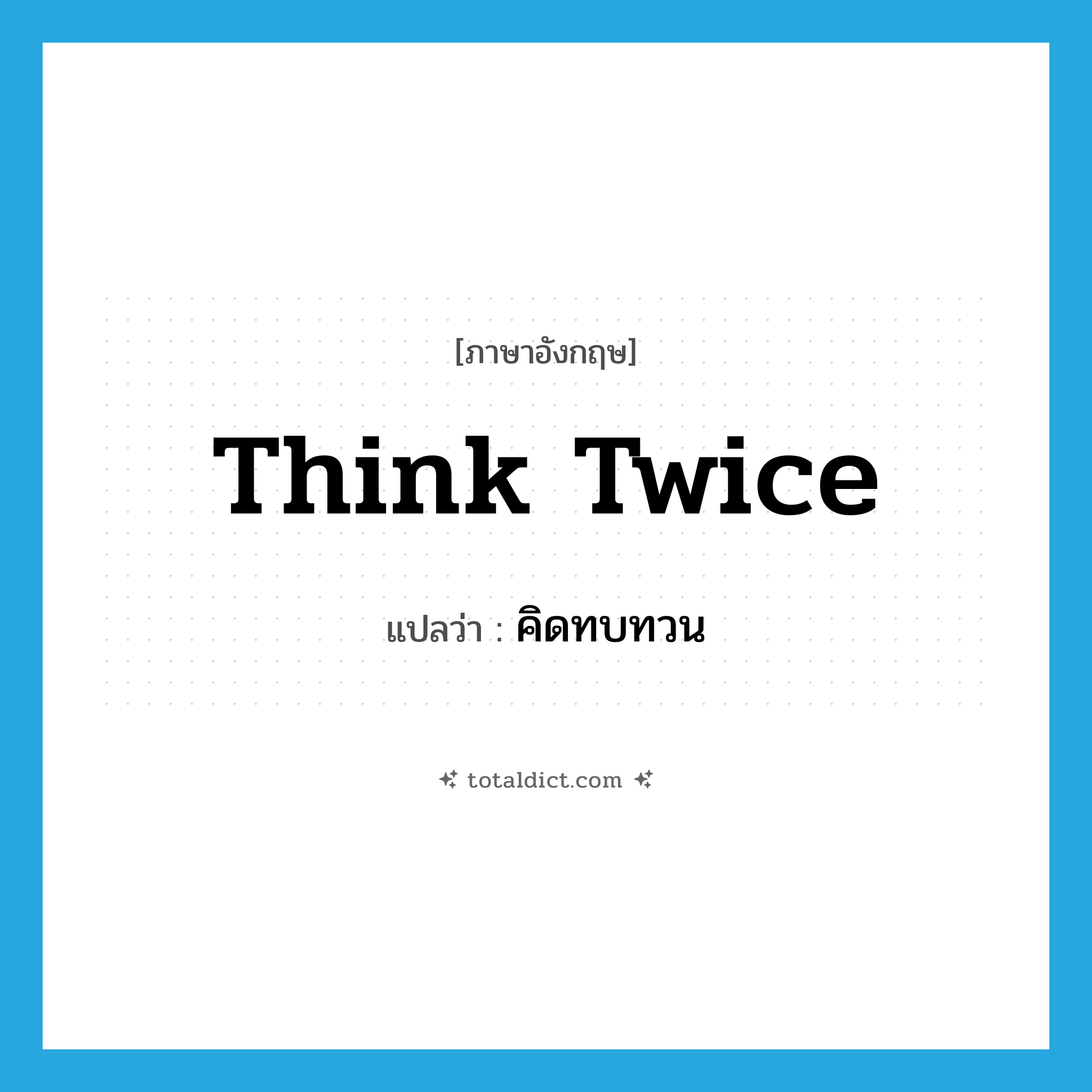 think twice แปลว่า?, คำศัพท์ภาษาอังกฤษ think twice แปลว่า คิดทบทวน ประเภท PHRV หมวด PHRV