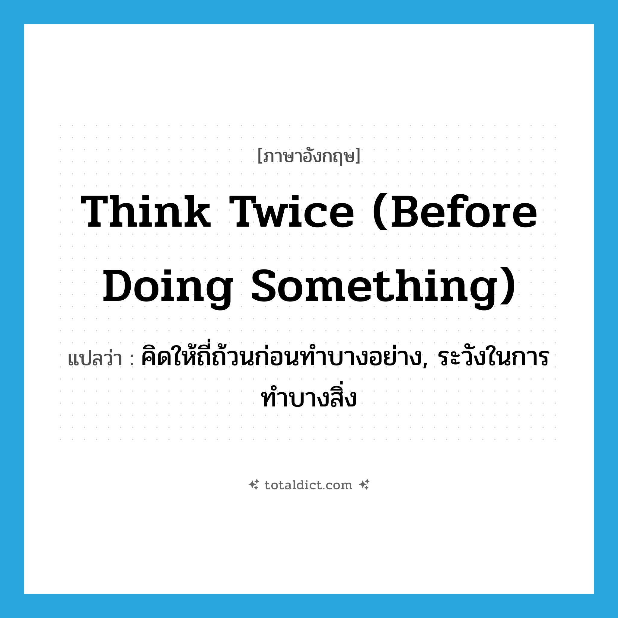 think twice (before doing something) แปลว่า?, คำศัพท์ภาษาอังกฤษ think twice (before doing something) แปลว่า คิดให้ถี่ถ้วนก่อนทำบางอย่าง, ระวังในการทำบางสิ่ง ประเภท IDM หมวด IDM