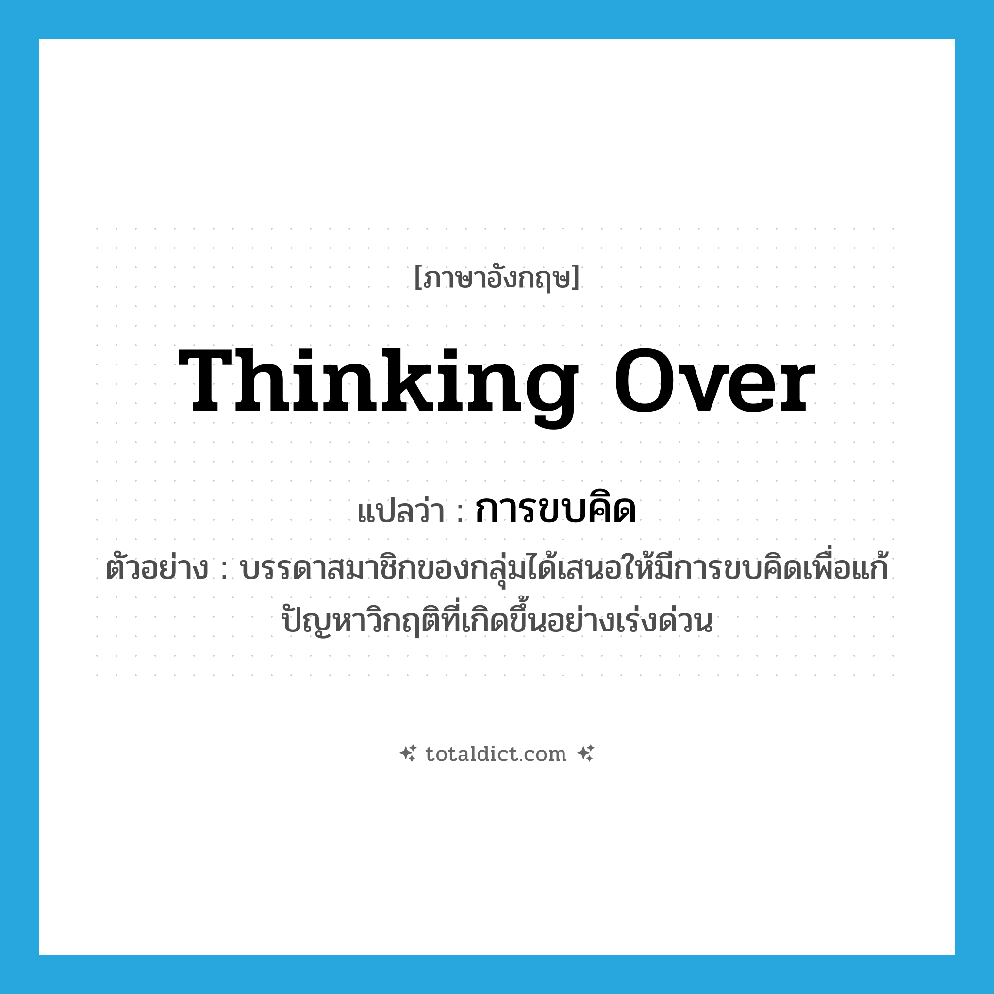 thinking over แปลว่า?, คำศัพท์ภาษาอังกฤษ thinking over แปลว่า การขบคิด ประเภท N ตัวอย่าง บรรดาสมาชิกของกลุ่มได้เสนอให้มีการขบคิดเพื่อแก้ปัญหาวิกฤติที่เกิดขึ้นอย่างเร่งด่วน หมวด N