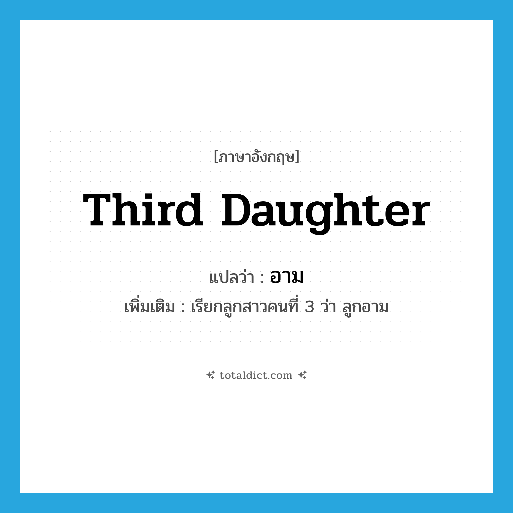 third daughter แปลว่า?, คำศัพท์ภาษาอังกฤษ third daughter แปลว่า อาม ประเภท N เพิ่มเติม เรียกลูกสาวคนที่ 3 ว่า ลูกอาม หมวด N