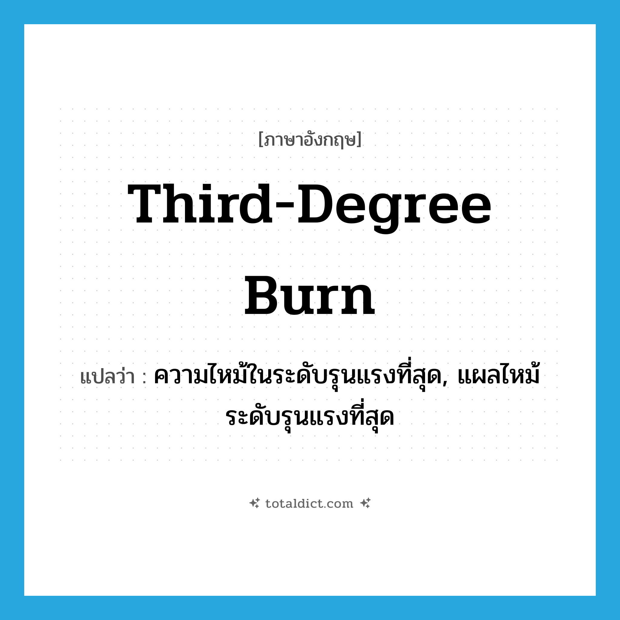 third-degree burn แปลว่า?, คำศัพท์ภาษาอังกฤษ third-degree burn แปลว่า ความไหม้ในระดับรุนแรงที่สุด, แผลไหม้ระดับรุนแรงที่สุด ประเภท N หมวด N