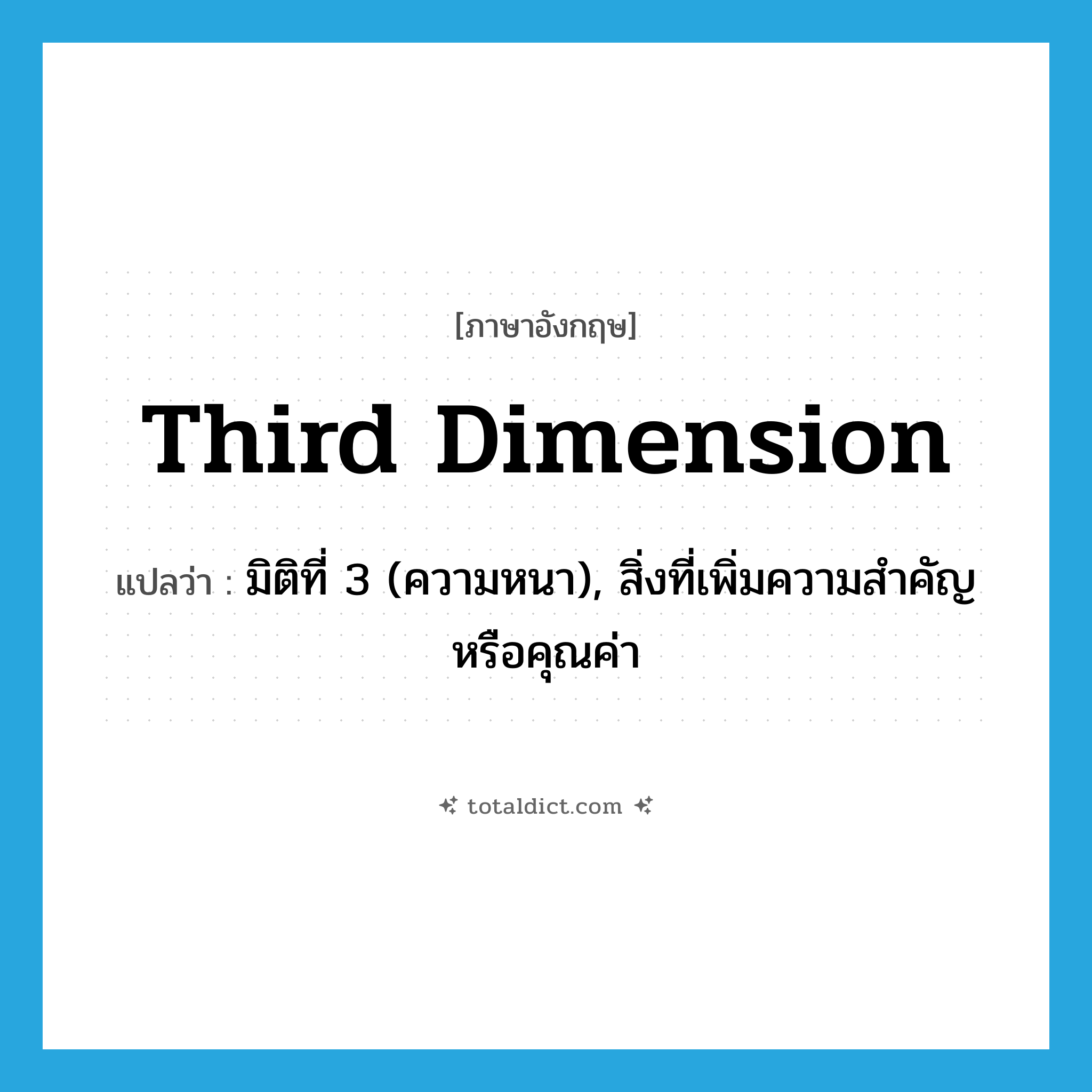 third dimension แปลว่า?, คำศัพท์ภาษาอังกฤษ third dimension แปลว่า มิติที่ 3 (ความหนา), สิ่งที่เพิ่มความสำคัญหรือคุณค่า ประเภท N หมวด N