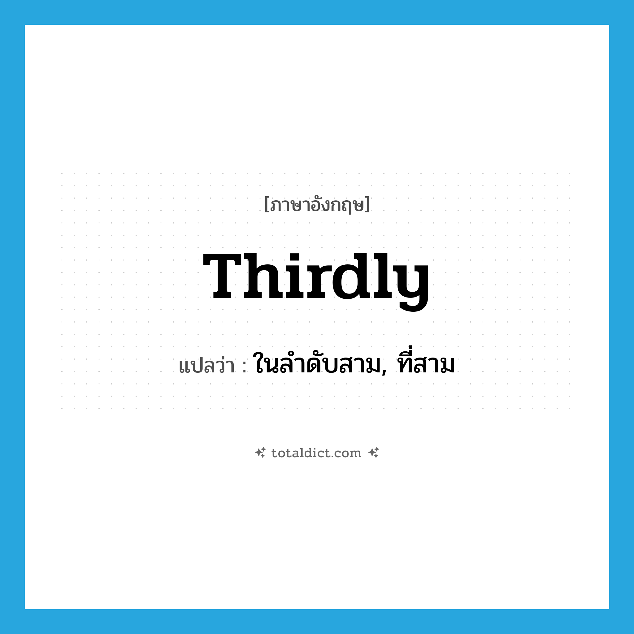 thirdly แปลว่า?, คำศัพท์ภาษาอังกฤษ thirdly แปลว่า ในลำดับสาม, ที่สาม ประเภท ADV หมวด ADV