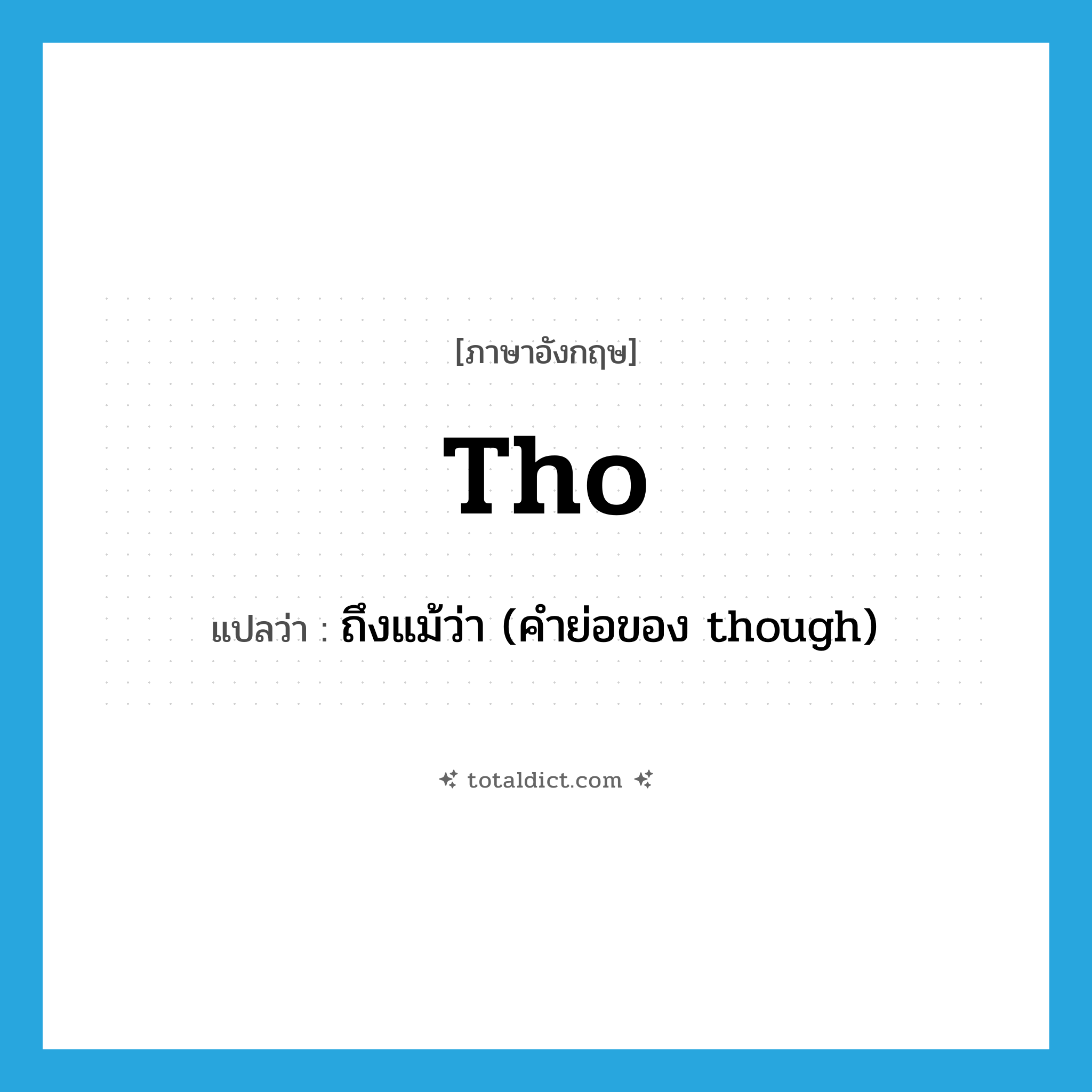 tho แปลว่า?, คำศัพท์ภาษาอังกฤษ tho แปลว่า ถึงแม้ว่า (คำย่อของ though) ประเภท CONJ หมวด CONJ