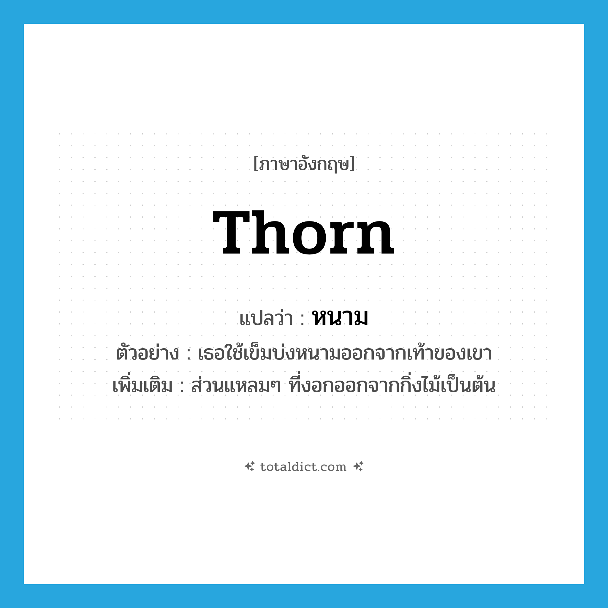 thorn แปลว่า?, คำศัพท์ภาษาอังกฤษ thorn แปลว่า หนาม ประเภท N ตัวอย่าง เธอใช้เข็มบ่งหนามออกจากเท้าของเขา เพิ่มเติม ส่วนแหลมๆ ที่งอกออกจากกิ่งไม้เป็นต้น หมวด N