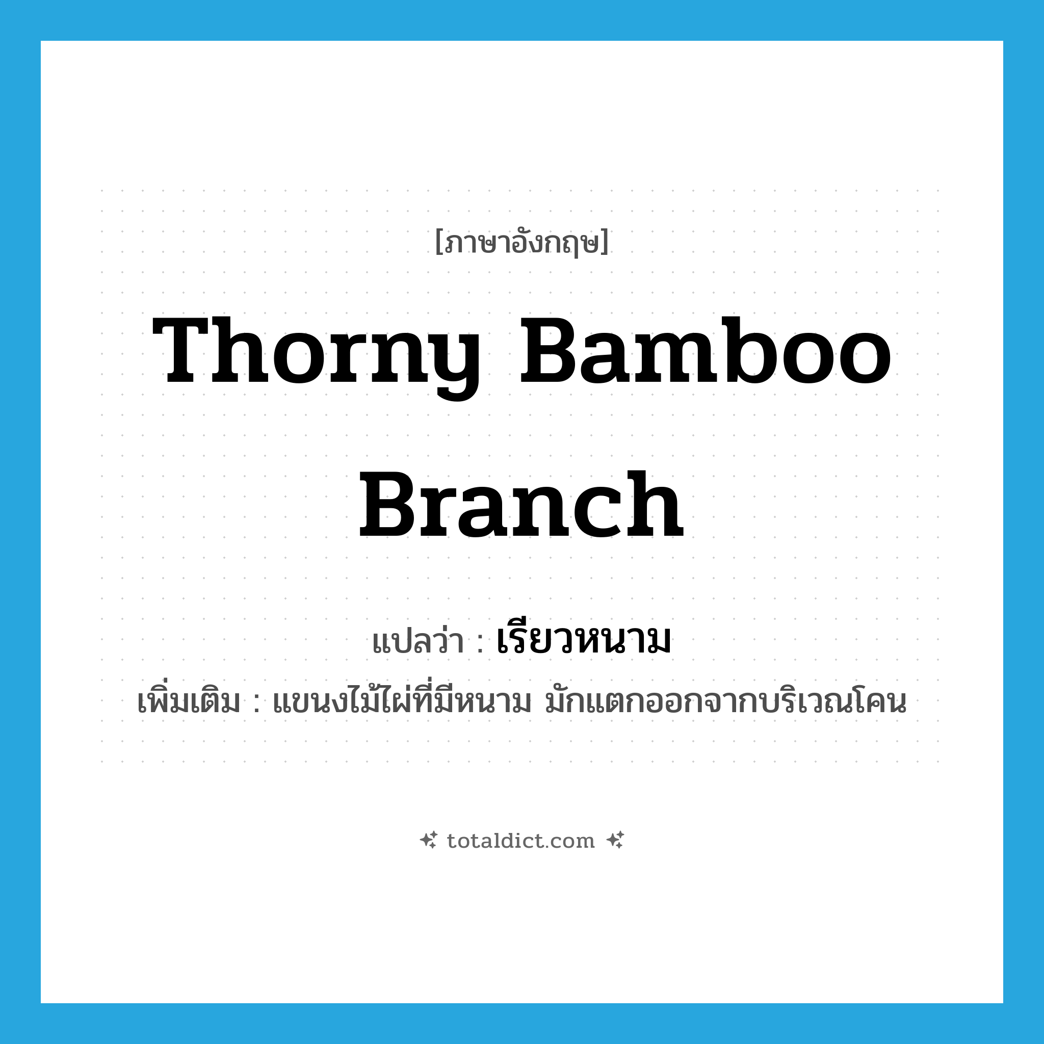 thorny bamboo branch แปลว่า?, คำศัพท์ภาษาอังกฤษ thorny bamboo branch แปลว่า เรียวหนาม ประเภท N เพิ่มเติม แขนงไม้ไผ่ที่มีหนาม มักแตกออกจากบริเวณโคน หมวด N