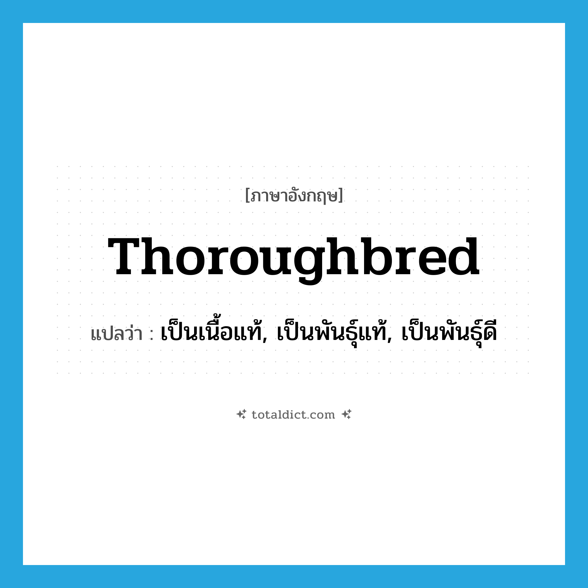 thoroughbred แปลว่า?, คำศัพท์ภาษาอังกฤษ thoroughbred แปลว่า เป็นเนื้อแท้, เป็นพันธุ์แท้, เป็นพันธุ์ดี ประเภท ADJ หมวด ADJ