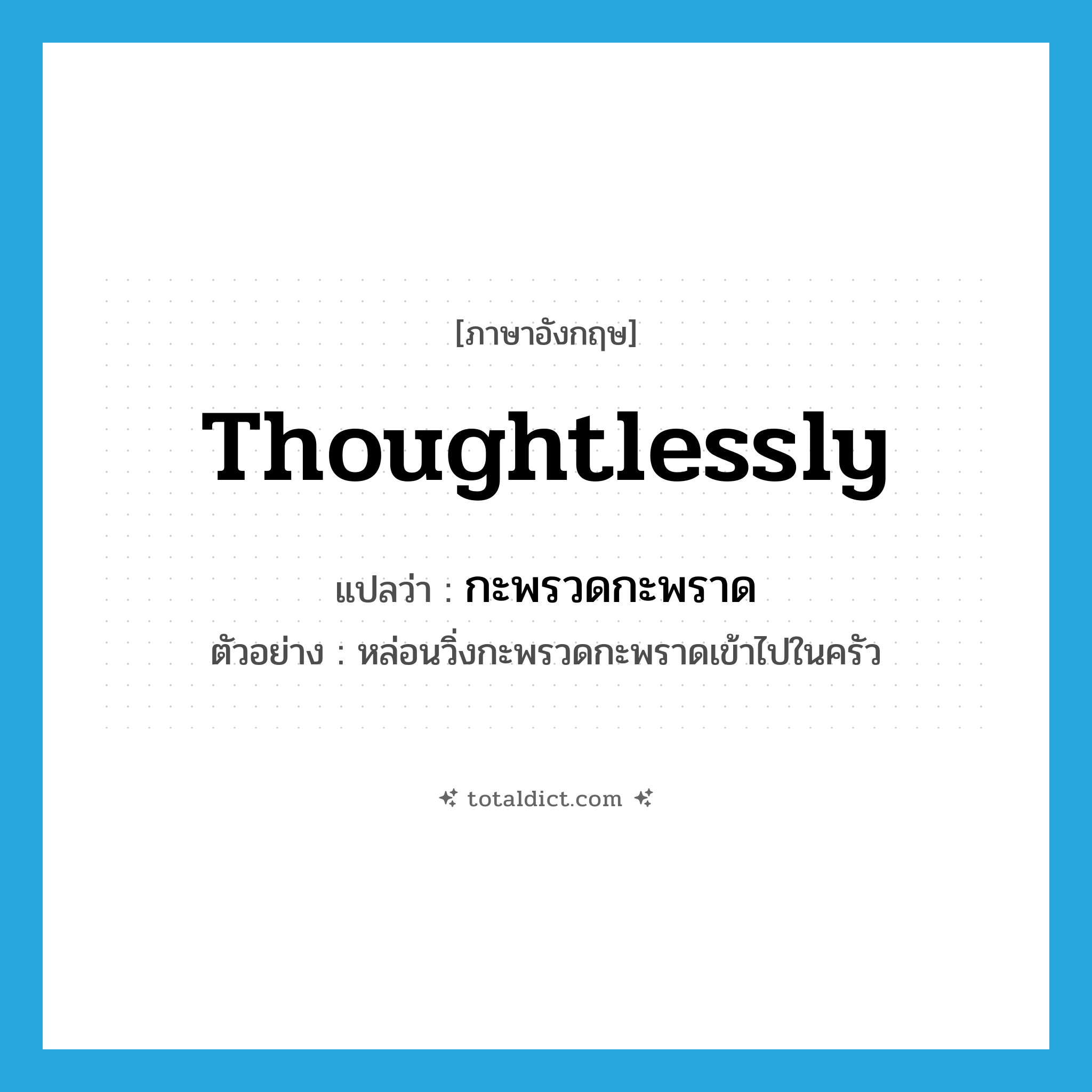 thoughtlessly แปลว่า?, คำศัพท์ภาษาอังกฤษ thoughtlessly แปลว่า กะพรวดกะพราด ประเภท ADV ตัวอย่าง หล่อนวิ่งกะพรวดกะพราดเข้าไปในครัว หมวด ADV