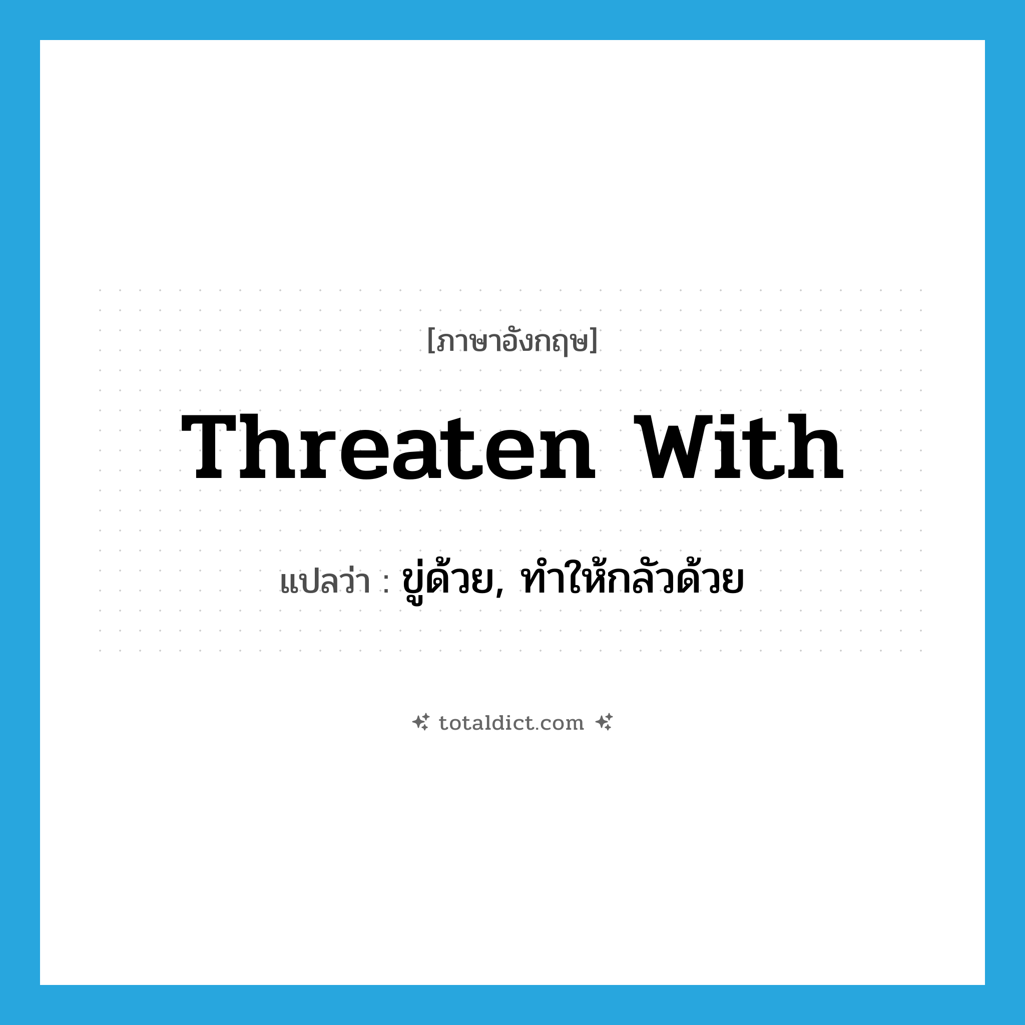 threaten with แปลว่า?, คำศัพท์ภาษาอังกฤษ threaten with แปลว่า ขู่ด้วย, ทำให้กลัวด้วย ประเภท PHRV หมวด PHRV